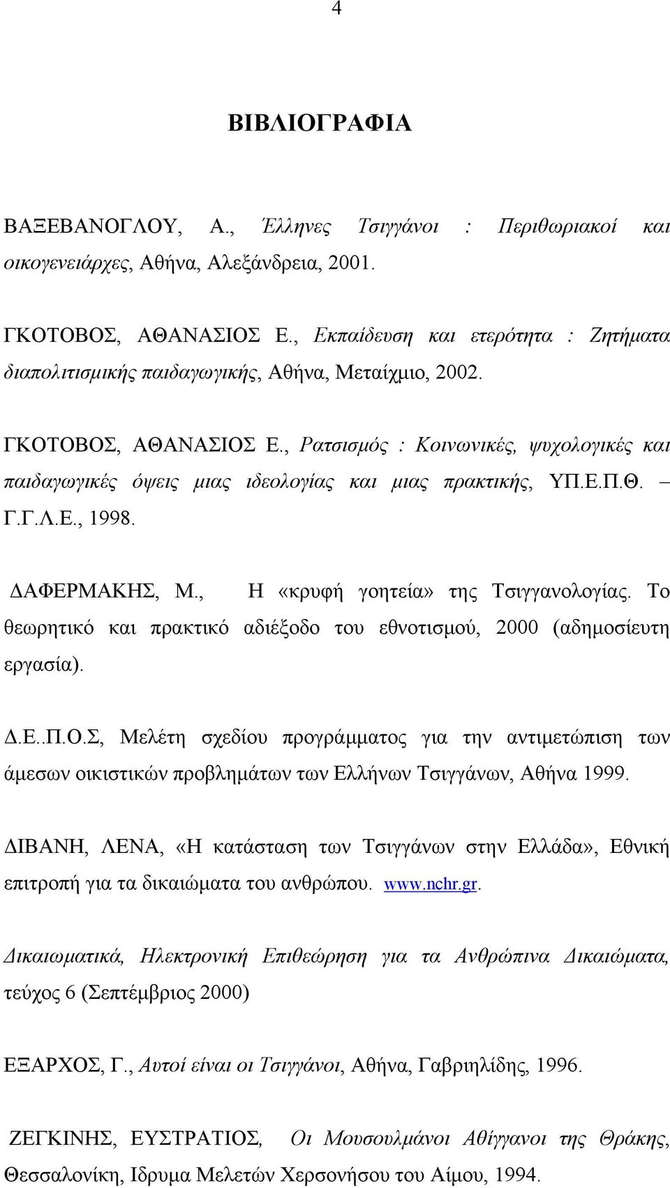 , Ρατσισμός : Κοινωνικές, ψυχολογικές και παιδαγωγικές όψεις μιας ιδεολογίας και μιας πρακτικής, ΥΠ.Ε.Π.Θ. Γ.Γ.Λ.Ε., 1998. ΔΑΦΕΡΜΑΚΗΣ, M., Η «κρυφή γοητεία» της Τσιγγανολογίας.