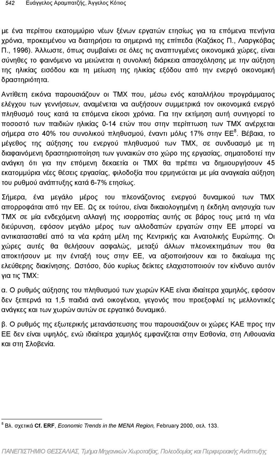 Άλλωστε, όπως συµβαίνει σε όλες τις αναπτυγµένες οικονοµικά χώρες, είναι σύνηθες το φαινόµενο να µειώνεται η συνολική διάρκεια απασχόλησης µε την αύξηση της ηλικίας εισόδου και τη µείωση της ηλικίας