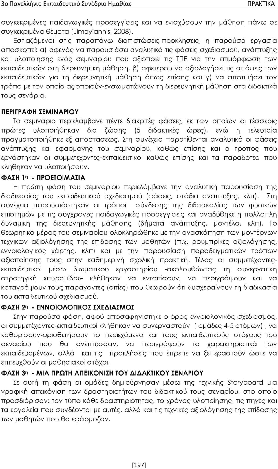 ΤΠΕ για την επιμόρφωση των εκπαιδευτικών στη διερευνητική μάθηση, β) αφετέρου να αξιολογήσει τις απόψεις των εκπαιδευτικών για τη διερευνητική μάθηση όπως επίσης και γ) να αποτιμήσει τον τρόπο με τον