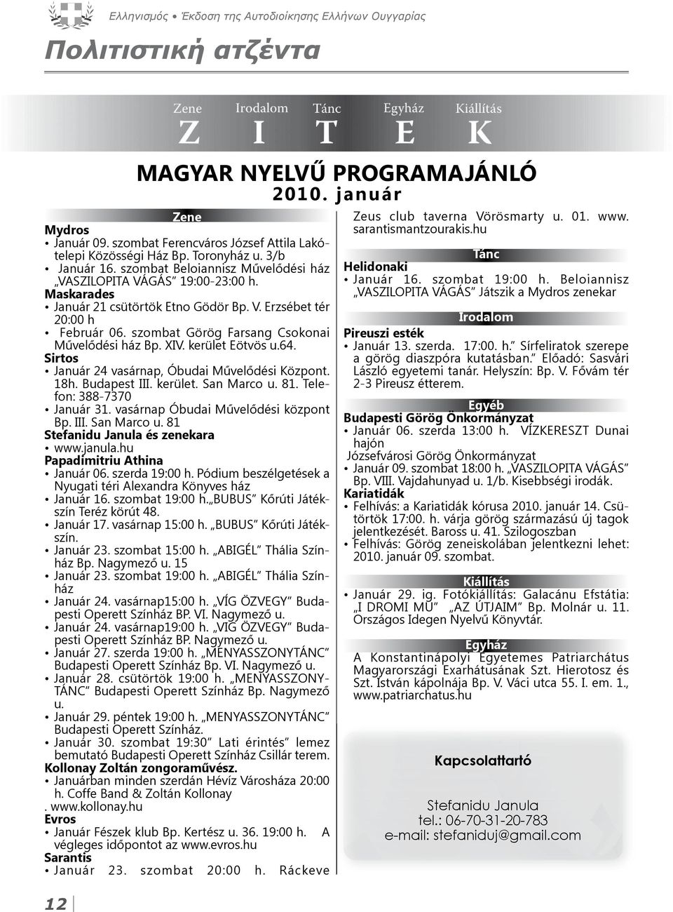 XIV. kerület Eötvös u.64. Sirtos Január 24 vasárnap, Óbudai Művelődési Központ. 18h. Budapest III. kerület. San Marco u. 81. Telefon: 388-7370 Január 31. vasárnap Óbudai Művelődési központ Bp. III. San Marco u. 81 Stefanidu Janula és zenekara www.