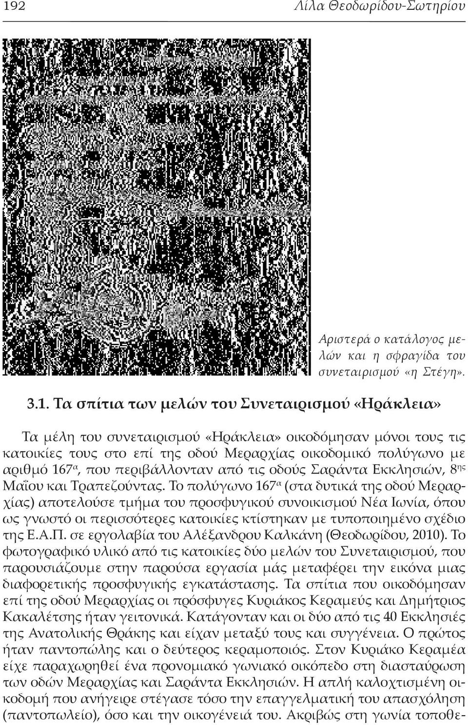 Το πολύγωνο 167 α (στα δυτικά της οδού Μεραρχίας) αποτελούσε τμήμα του προσφυγικού συνοικισμού Νέα Ιωνία, όπου ως γνωστό οι περισσότερες κατοικίες κτίστηκαν με τυποποιημένο σχέδιο της Ε.Α.Π.