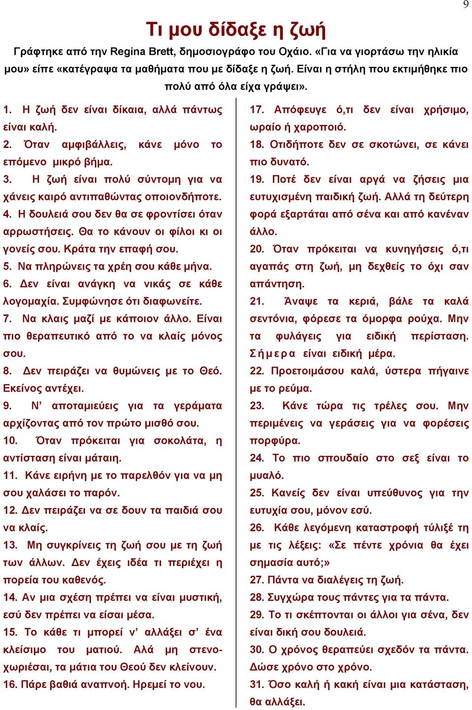 Η ζωή είναι πολύ σύντομη για να χάνεις καιρό αντιπαθώντας οποιονδήποτε. 4. Η δουλειά σου δεν θα σε φροντίσει όταν αρρωστήσεις. Θα το κάνουν οι φίλοι κι οι γονείς σου. Κράτα την επαφή σου. 5.