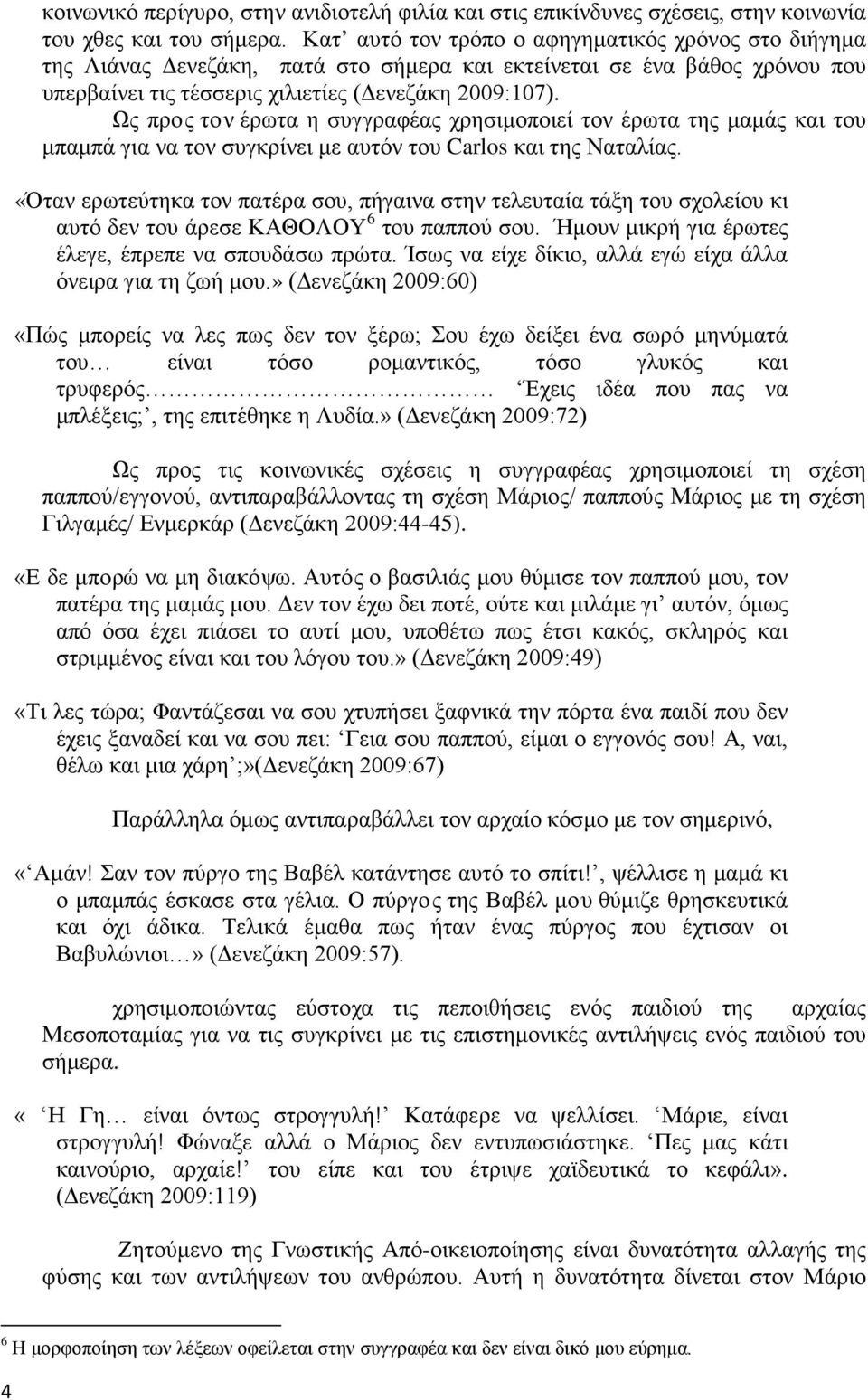 Ως προς τον έρωτα η συγγραφέας χρησιμοποιεί τον έρωτα της μαμάς και του μπαμπά για να τον συγκρίνει με αυτόν του Carlos και της Ναταλίας.