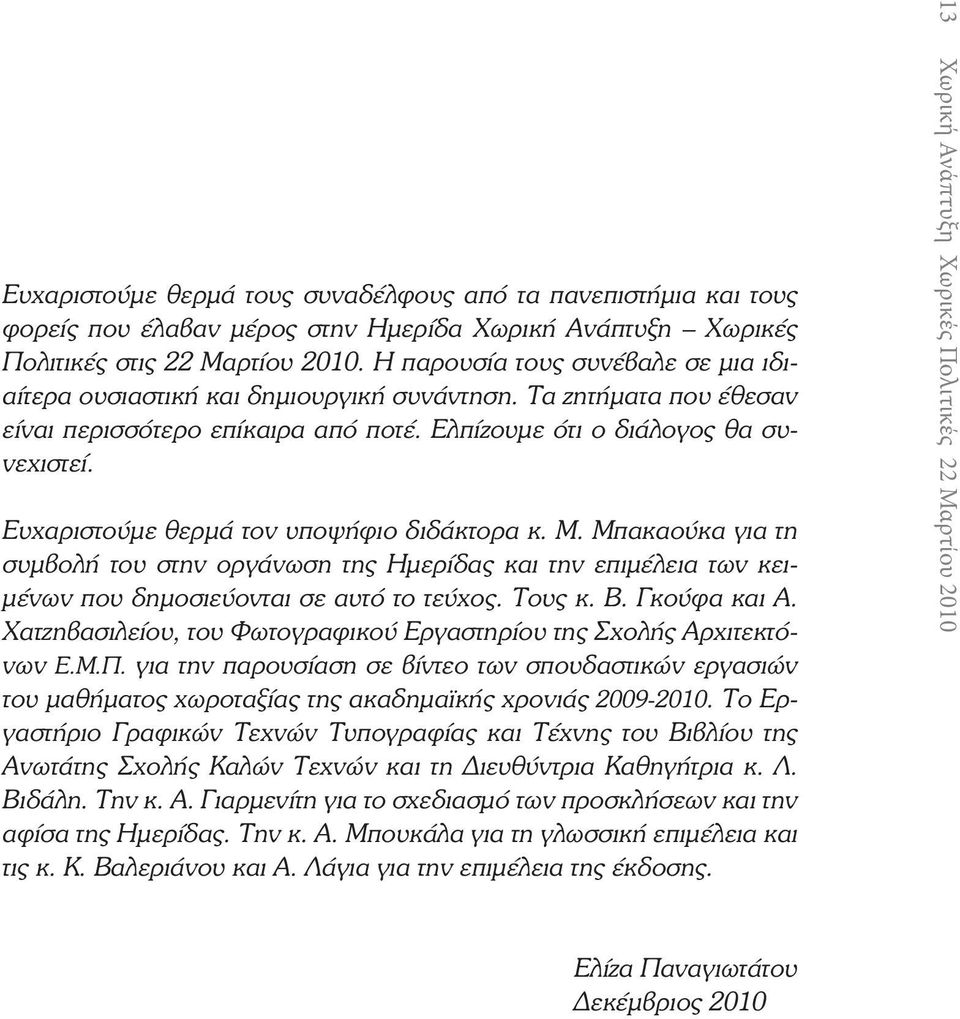 Ευχαριστούμε θερμά τον υποψήφιο διδάκτορα κ. Μ. Μπακαούκα για τη συμβολή του στην οργάνωση της Ημερίδας και την επιμέλεια των κειμένων που δημοσιεύονται σε αυτό το τεύχος. Τους κ. Β. Γκούφα και Α.