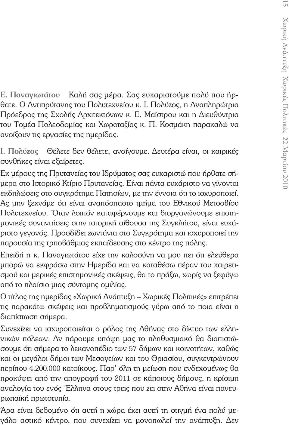 Δευτέρα είναι, οι καιρικές συνθήκες είναι εξαίρετες. Εκ μέρους της Πρυτανείας του Ιδρύματος σας ευχαριστώ που ήρθατε σήμερα στο Ιστορικό Κτίριο Πρυτανείας.