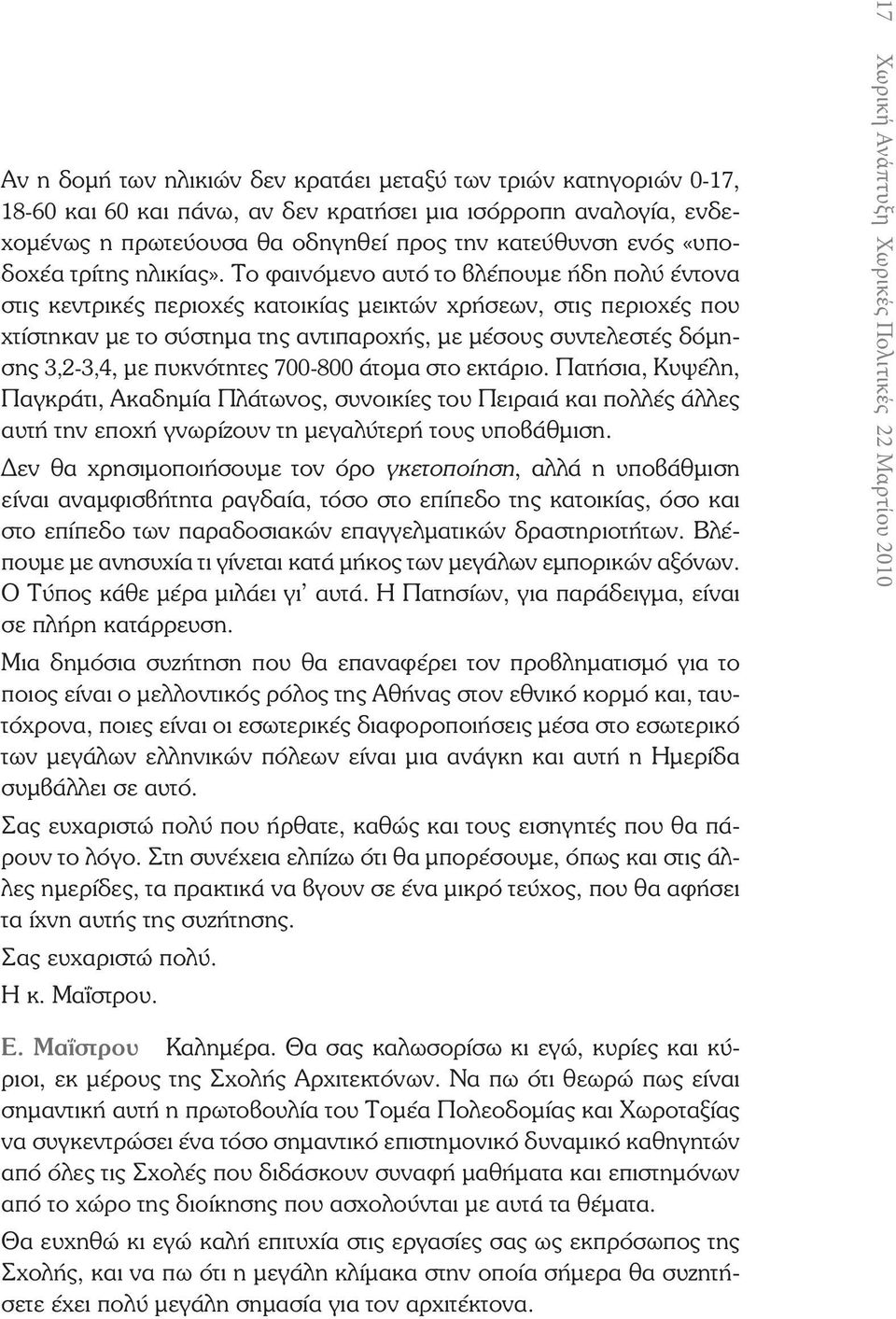 Το φαινόμενο αυτό το βλέπουμε ήδη πολύ έντονα στις κεντρικές περιοχές κατοικίας μεικτών χρήσεων, στις περιοχές που χτίστηκαν με το σύστημα της αντιπαροχής, με μέσους συντελεστές δόμησης 3,2-3,4, με