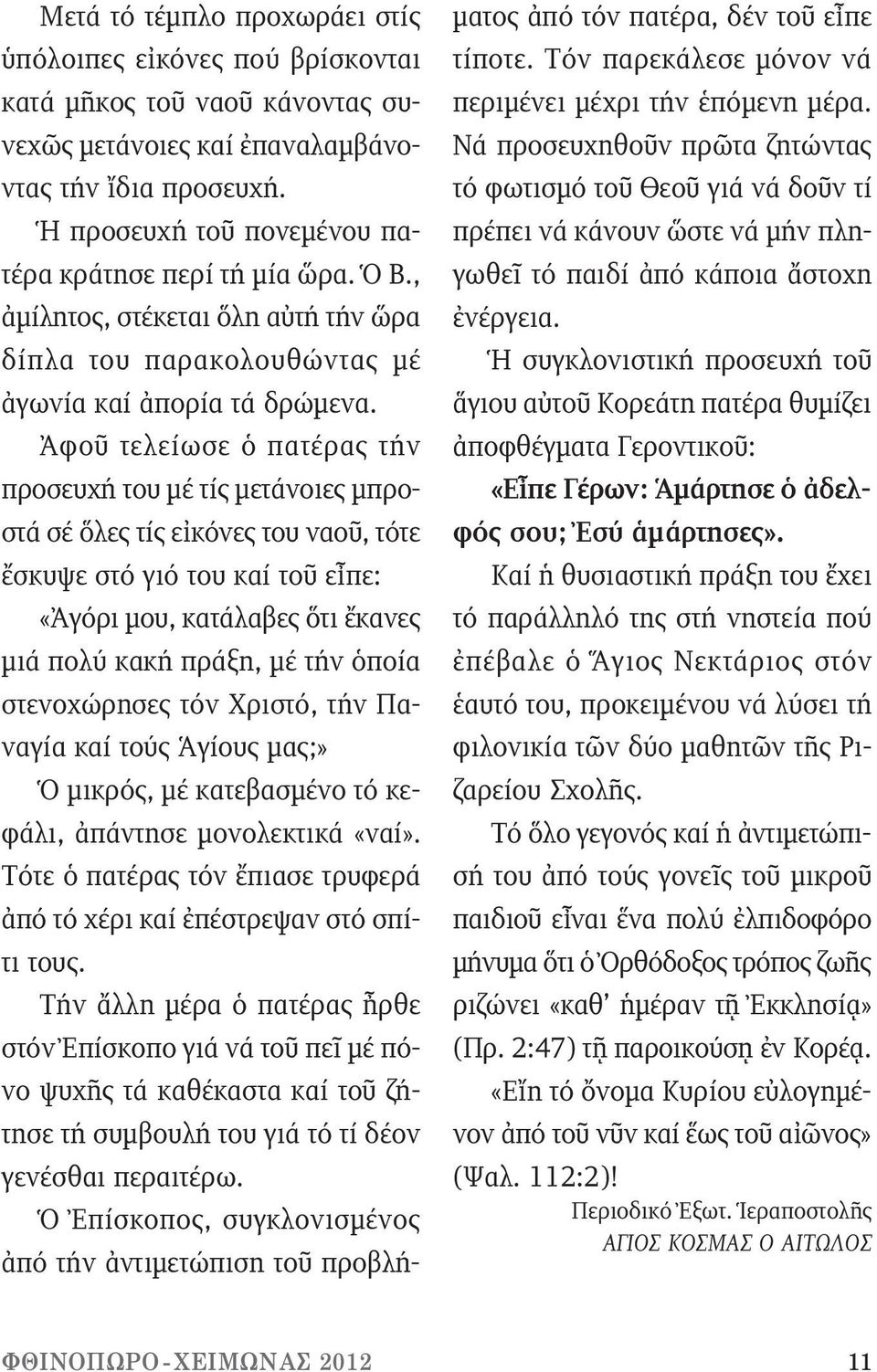 Ἀφοῦ τελείωσε ὁ πατέρας τήν προσευχή του μέ τίς μετάνοιες μπροστά σέ ὅλες τίς εἰκόνες του ναοῦ, τότε ἔσκυψε στό γιό του καί τοῦ εἶπε: «Ἀγόρι μου, κατάλαβες ὅτι ἔκανες μιά πολύ κακή πράξη, μέ τήν