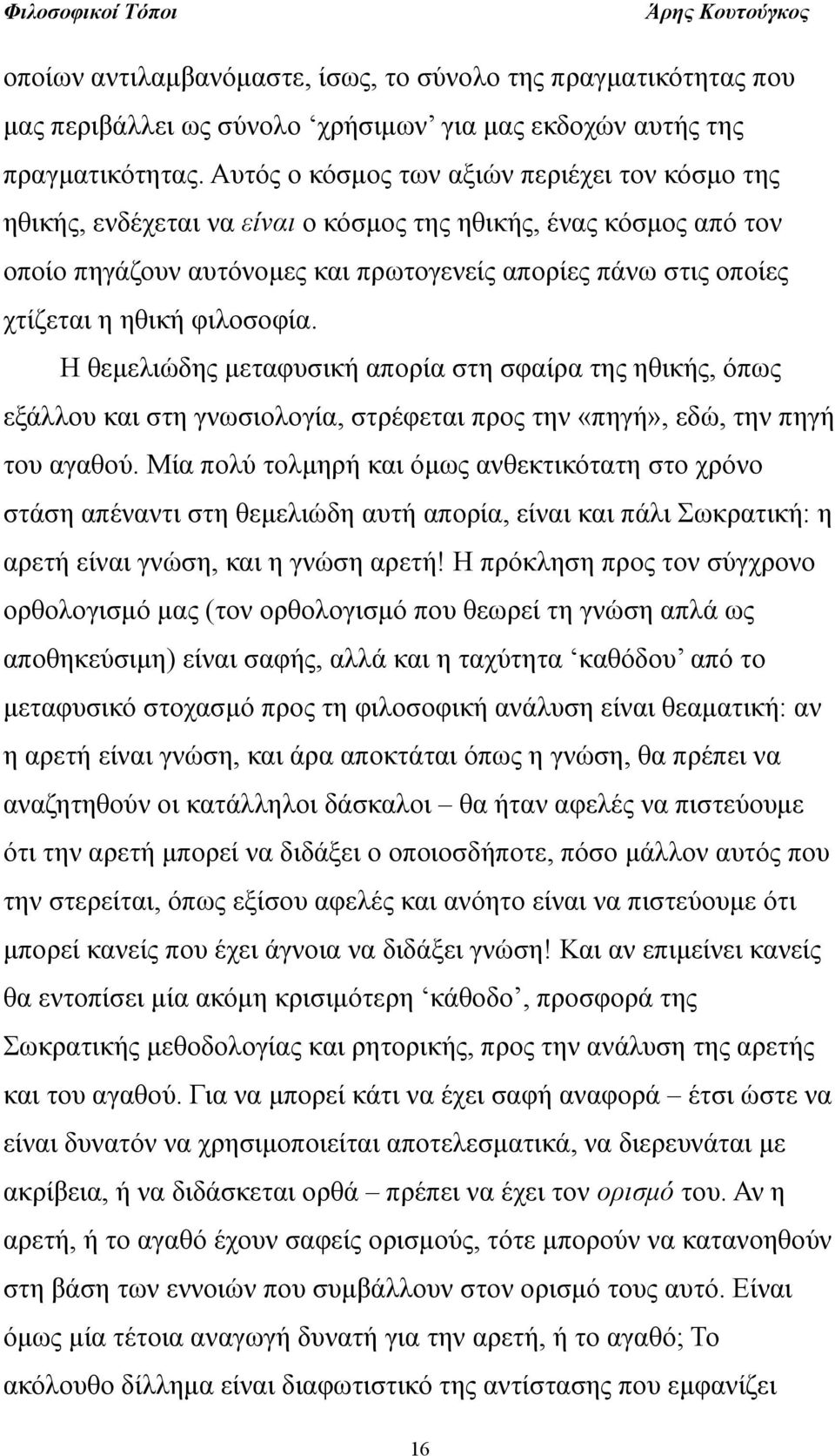 φιλοσοφία. Η θεμελιώδης μεταφυσική απορία στη σφαίρα της ηθικής, όπως εξάλλου και στη γνωσιολογία, στρέφεται προς την «πηγή», εδώ, την πηγή του αγαθού.