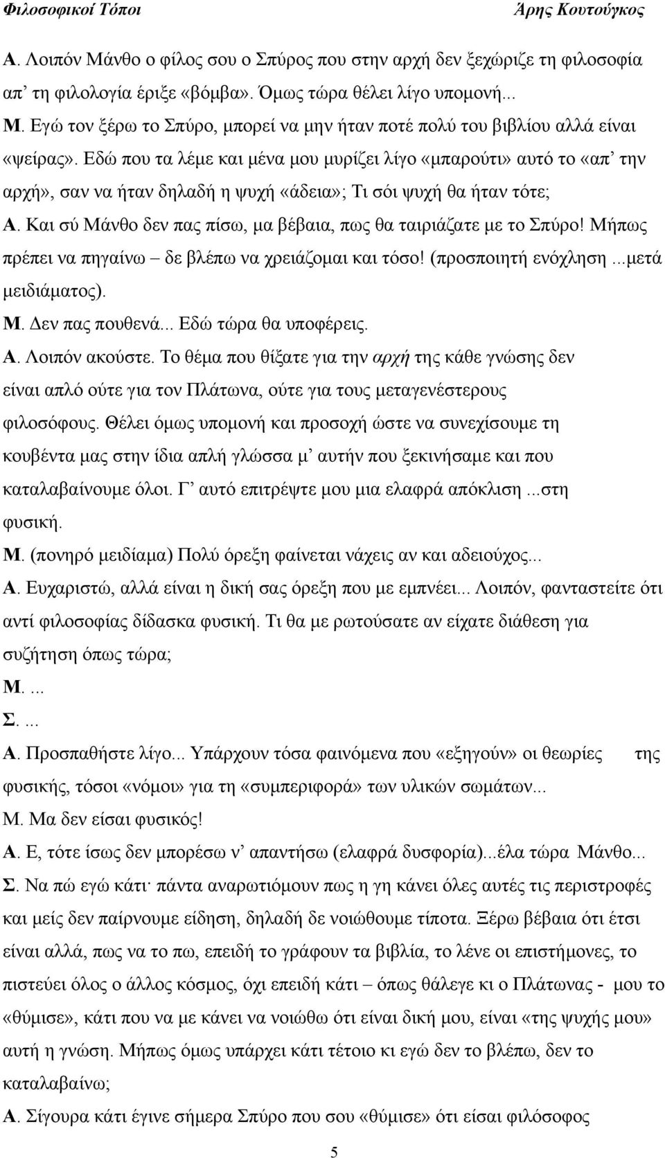 Και σύ Μάνθο δεν πας πίσω, μα βέβαια, πως θα ταιριάζατε με το Σπύρο! Μήπως πρέπει να πηγαίνω δε βλέπω να χρειάζομαι και τόσο! (προσποιητή ενόχληση...μετά μειδιάματος). Μ. Δεν πας πουθενά.