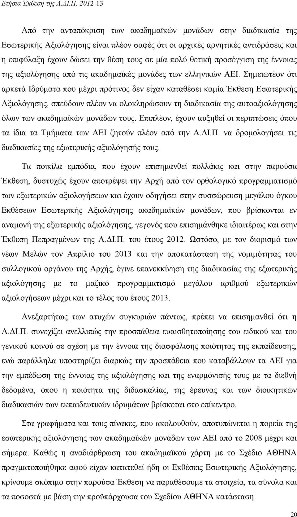 Σημειωτέον ότι αρκετά Ιδρύματα που μέχρι πρότινος δεν είχαν καταθέσει καμία Έκθεση Εσωτερικής Αξιολόγησης, σπεύδουν πλέον να ολοκληρώσουν τη διαδικασία της αυτοαξιολόγησης όλων των ακαδημαϊκών