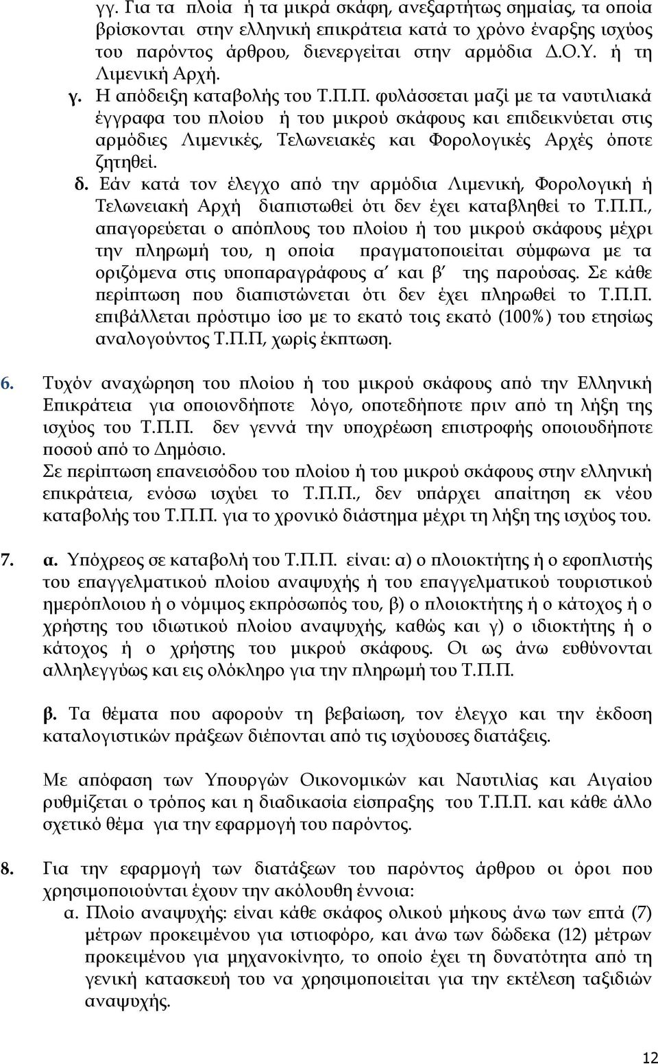 Π. φυλάσσεται μαζί με τα ναυτιλιακά έγγραφα του πλοίου ή του μικρού σκάφους και επιδεικνύεται στις αρμόδιες Λιμενικές, Σελωνειακές και Υορολογικές Αρχές όποτε ζητηθεί. δ.