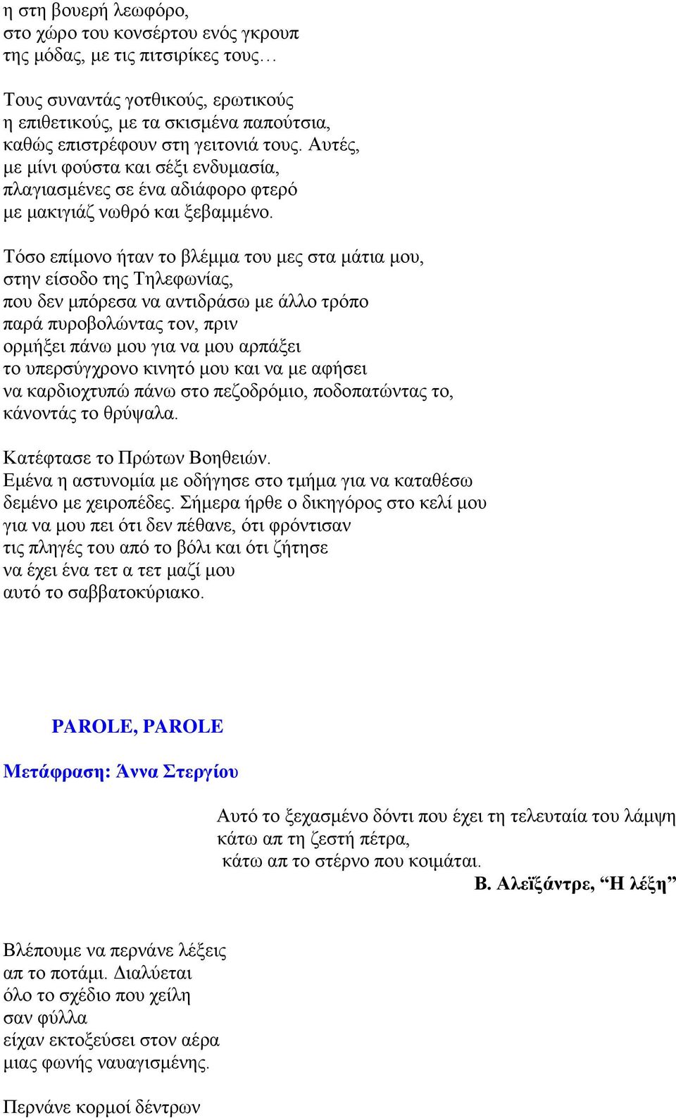 Τόσο επίμονο ήταν το βλέμμα του μες στα μάτια μου, στην είσοδο της Τηλεφωνίας, που δεν μπόρεσα να αντιδράσω με άλλο τρόπο παρά πυροβολώντας τον, πριν ορμήξει πάνω μου για να μου αρπάξει το