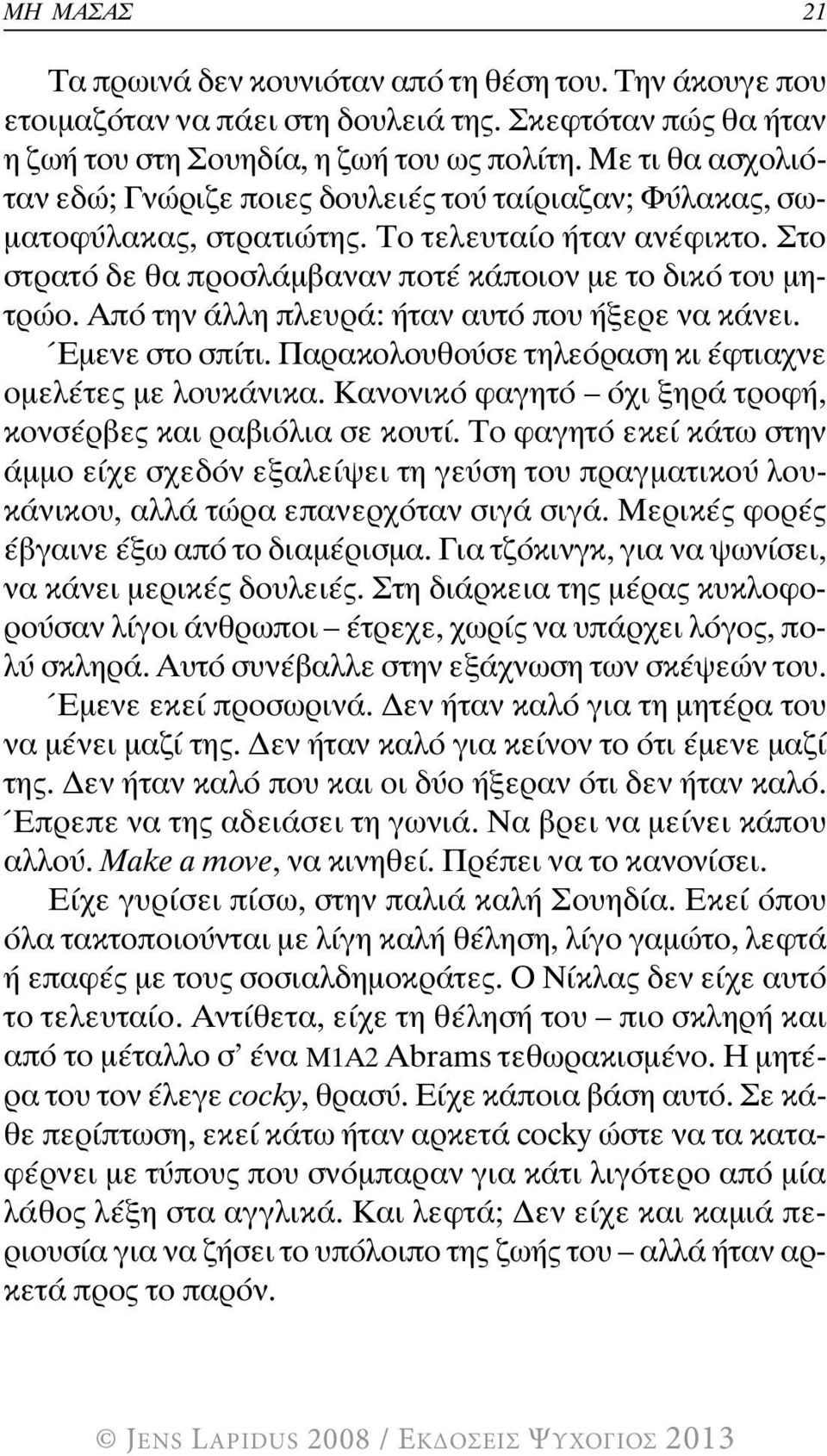 Από την άλλη πλευρά: ήταν αυτό που ήξερε να κάνει. Έμενε στο σπίτι. Παρακολουθούσε τηλεόραση κι έφτιαχνε ομελέτες με λουκάνικα. Κανονικό φαγητό όχι ξηρά τροφή, κονσέρβες και ραβιόλια σε κουτί.