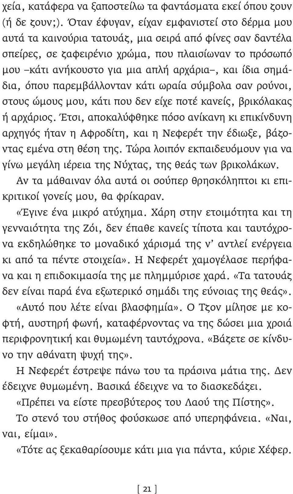 και ίδια σημάδια, όπου παρεμβάλλονταν κάτι ωραία σύμβολα σαν ρούνοι, στους ώμους μου, κάτι που δεν είχε ποτέ κανείς, βρικόλακας ή αρχάριος.