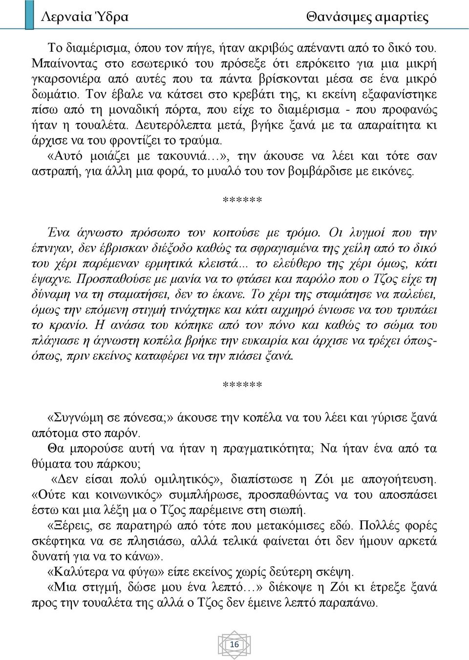 Τον έβαλε να κάτσει στο κρεβάτι της, κι εκείνη εξαφανίστηκε πίσω από τη μοναδική πόρτα, που είχε το διαμέρισμα - που προφανώς ήταν η τουαλέτα.