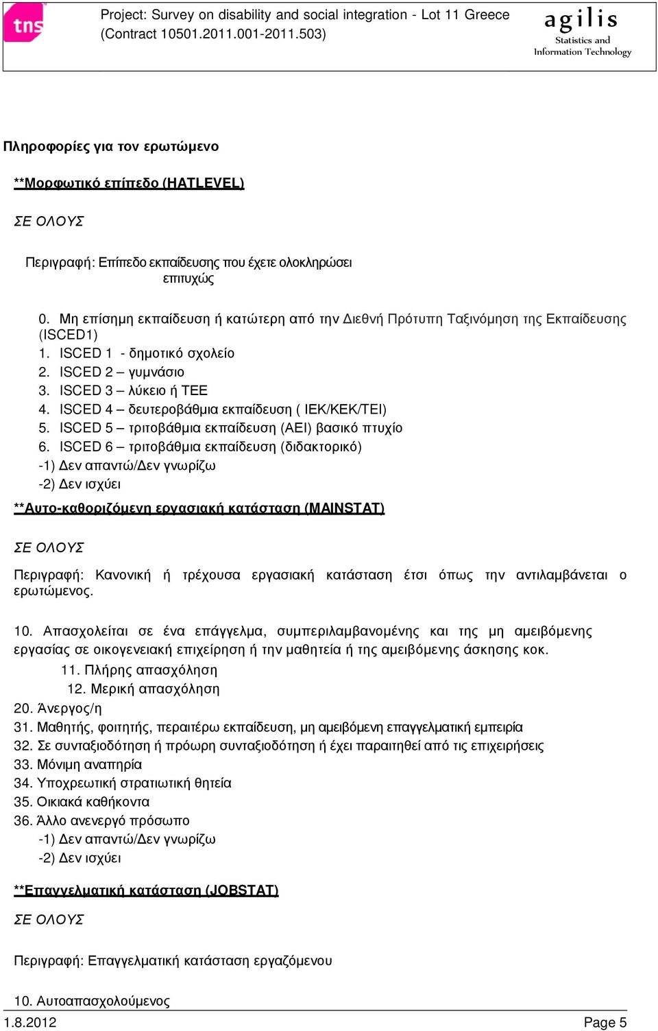 ISCED 4 δευτεροβάθµια εκπαίδευση ( ΙΕΚ/ΚΕΚ/TEI) 5. ISCED 5 τριτοβάθµια εκπαίδευση (ΑΕΙ) βασικό πτυχίο 6.