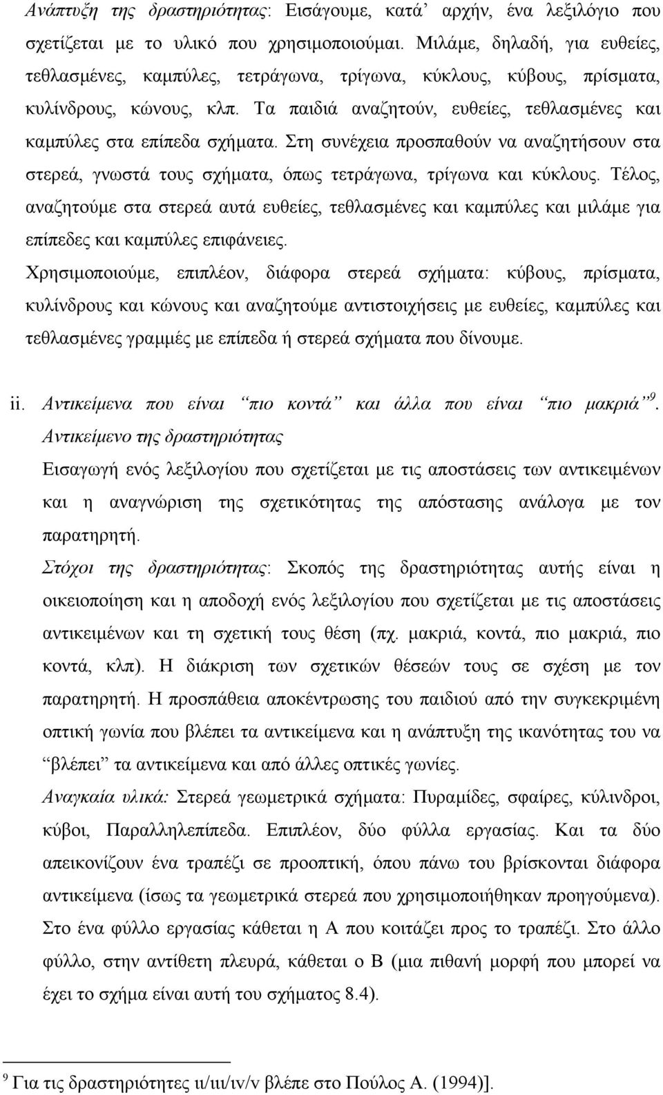 Στη συνέχεια προσπαθούν να αναζητήσουν στα στερεά, γνωστά τους σχήµατα, όπως τετράγωνα, τρίγωνα και κύκλους.