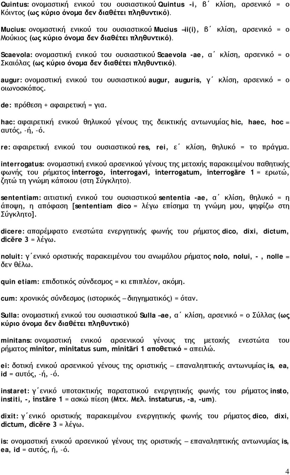 Scaevola: ονομαστική ενικού του ουσιαστικού Scaevola -ae, α κλίση, αρσενικό = ο Σκαιόλας (ως κύριο όνομα δεν διαθέτει πληθυντικό).