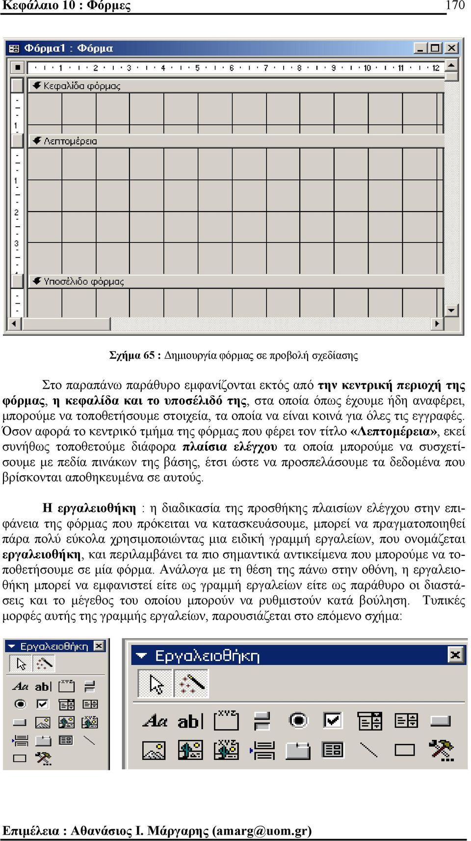 Όσον αφορά το κεντρικό τµήµα της φόρµας που φέρει τον τίτλο «Λεπτοµέρεια», εκεί συνήθως τοποθετούµε διάφορα πλαίσια ελέγχου τα οποία µπορούµε να συσχετίσουµε µε πεδία πινάκων της βάσης, έτσι ώστε να