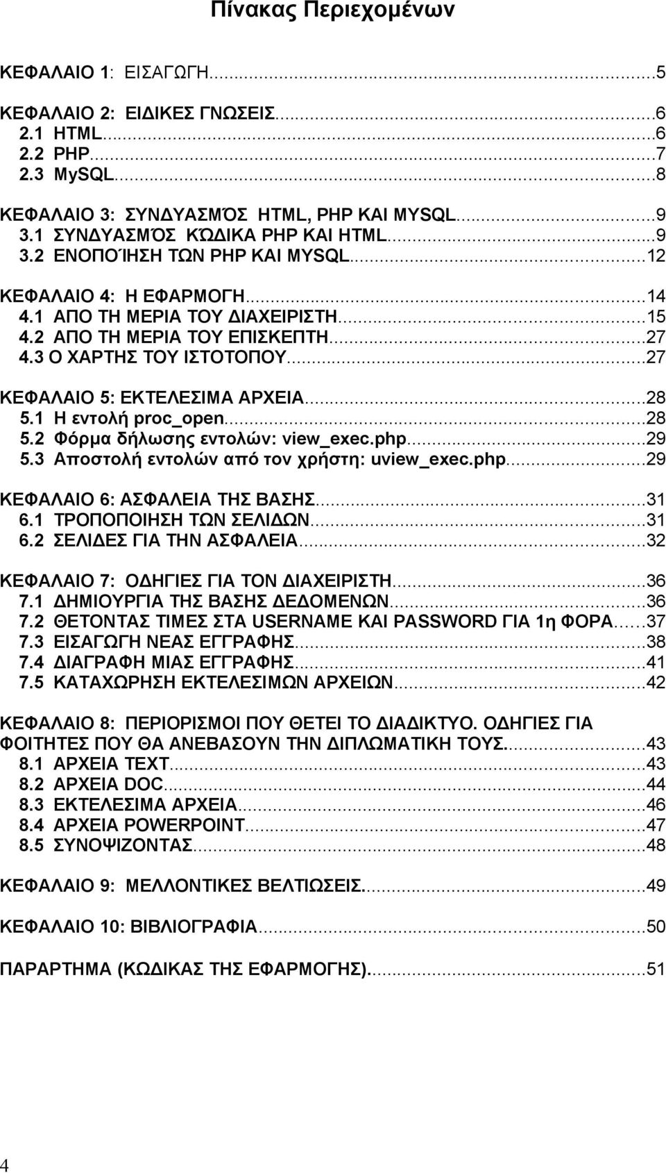 ..27 ΚΕΦΑΛΑΙΟ 5: ΕΚΤΕΛΕΣΙΜΑ ΑΡΧΕΙΑ...28 5.1 Η εντολή proc_open...28 5.2 Φόρμα δήλωσης εντολών: view_exec.php...29 5.3 Αποστολή εντολών από τον χρήστη: uview_exec.php...29 ΚΕΦΑΛΑΙΟ 6: ΑΣΦΑΛΕΙΑ ΤΗΣ ΒΑΣΗΣ.