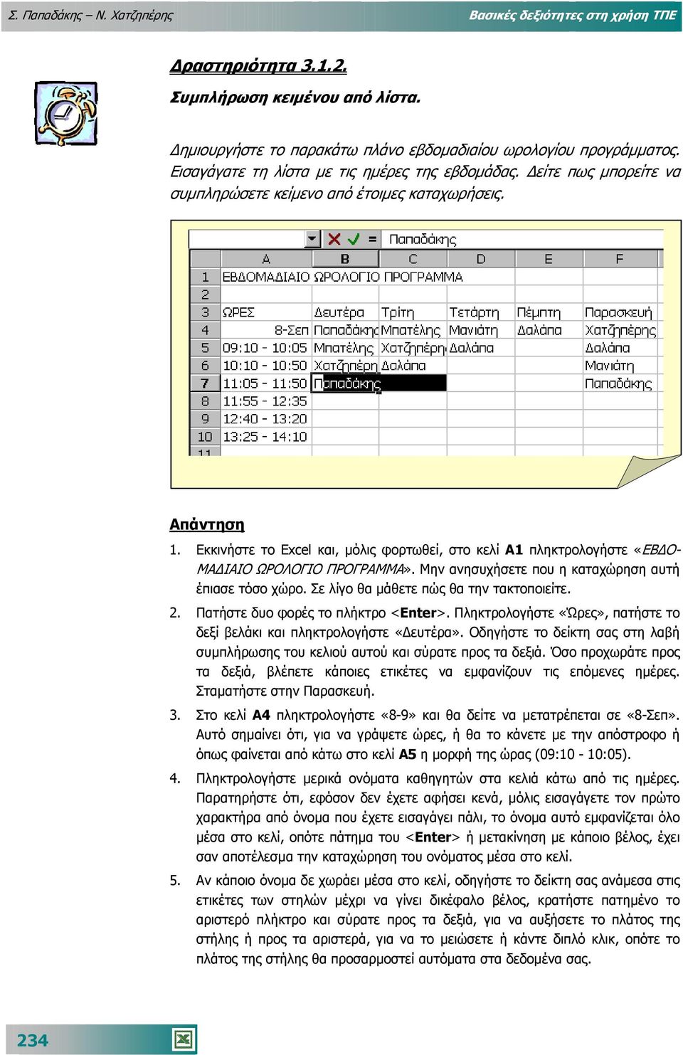 Εκκινήστε το Excel και, µόλις φορτωθεί, στο κελί Α1 πληκτρολογήστε «ΕΒ Ο- ΜΑ ΙΑΙΟ ΩΡΟΛΟΓΙΟ ΠΡΟΓΡΑΜΜΑ». Μην ανησυχήσετε που η καταχώρηση αυτή έπιασε τόσο χώρο.