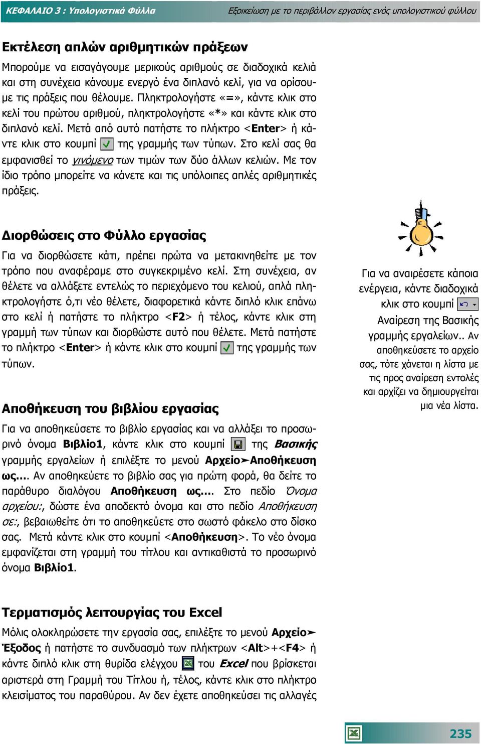 Μετά από αυτό πατήστε το πλήκτρο <Enter> ή κάντε κλικ στο κουµπί της γραµµής των τύπων. Στο κελί σας θα εµφανισθεί το γινόµενο των τιµών των δύο άλλων κελιών.