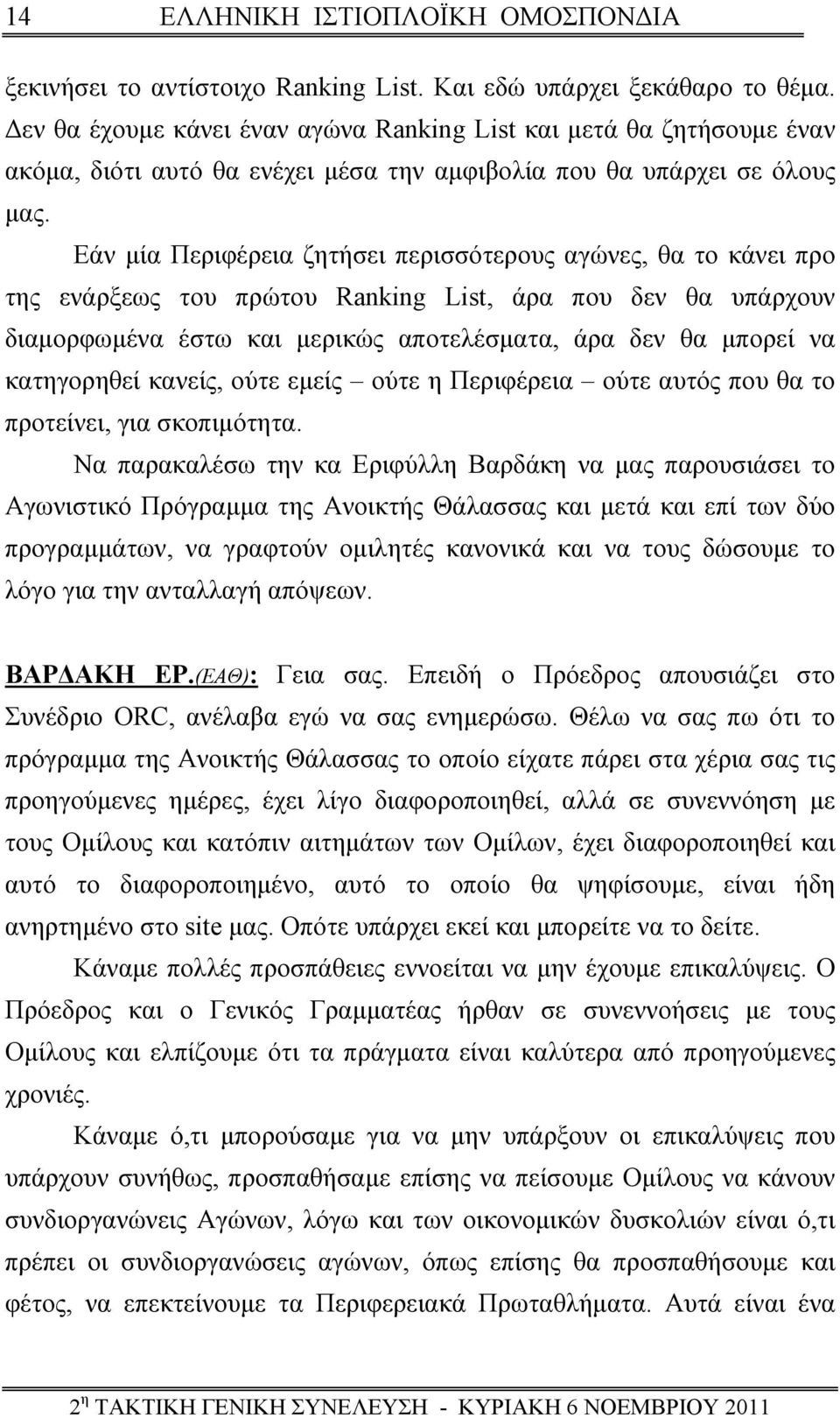 Εάν μία Περιφέρεια ζητήσει περισσότερους αγώνες, θα το κάνει προ της ενάρξεως του πρώτου Ranking List, άρα που δεν θα υπάρχουν διαμορφωμένα έστω και μερικώς αποτελέσματα, άρα δεν θα μπορεί να