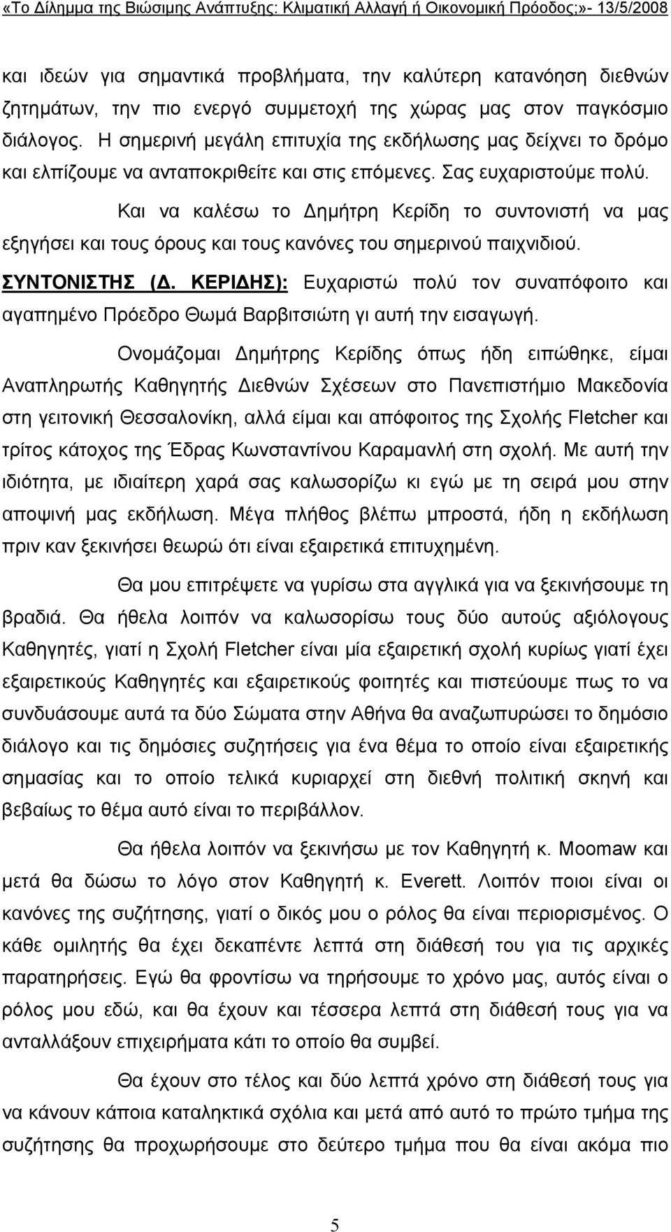 Και να καλέσω το ηµήτρη Κερίδη το συντονιστή να µας εξηγήσει και τους όρους και τους κανόνες του σηµερινού παιχνιδιού. ΣΥΝΤΟΝΙΣΤΗΣ (.