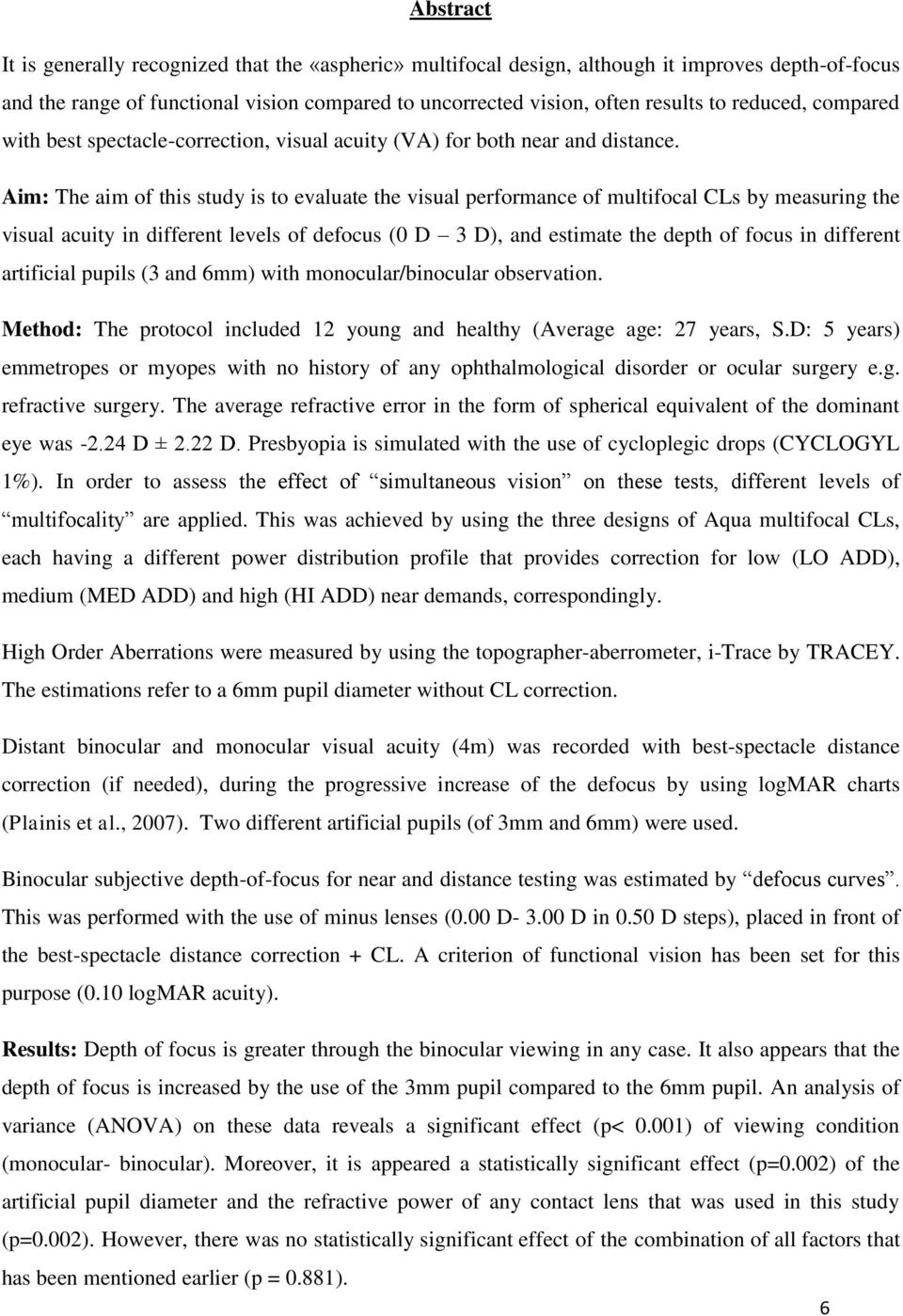 Aim: The aim of this study is to evaluate the visual performance of multifocal CLs by measuring the visual acuity in different levels of defocus (0 D 3 D), and estimate the depth of focus in