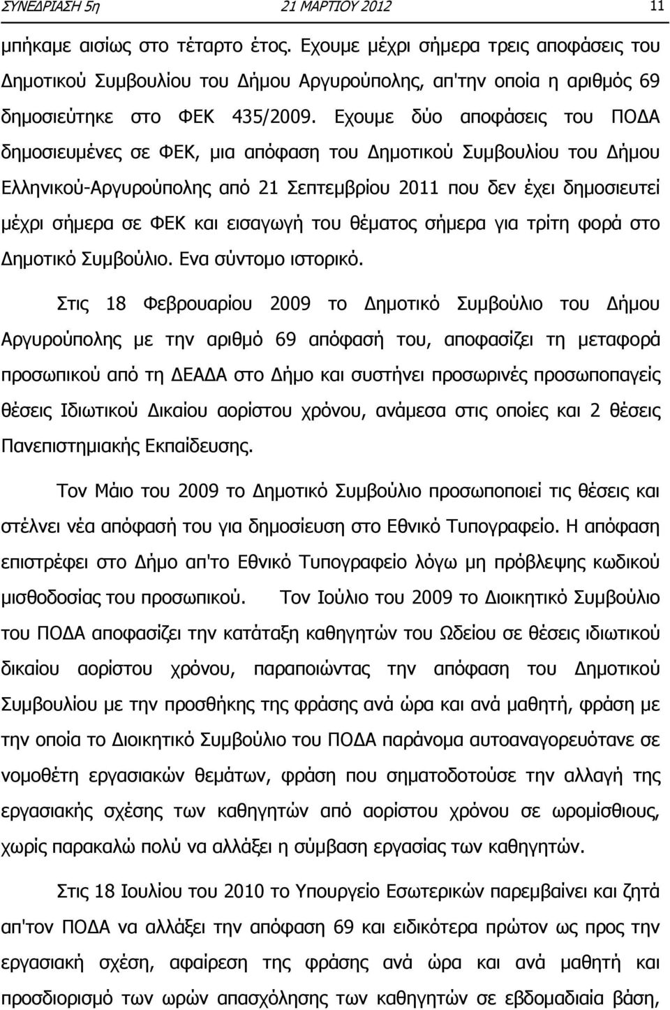 Εχουμε δύο αποφάσεις του ΠΟΔΑ δημοσιευμένες σε ΦΕΚ, μια απόφαση του Δημοτικού Συμβουλίου του Δήμου Ελληνικού-Αργυρούπολης από 21 Σεπτεμβρίου 2011 που δεν έχει δημοσιευτεί μέχρι σήμερα σε ΦΕΚ και