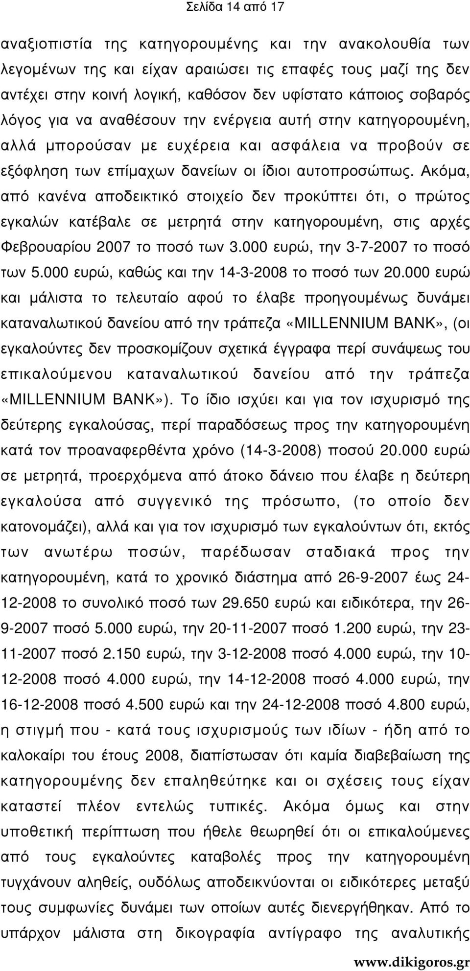 Ακόµα, από κανένα αποδεικτικό στοιχείο δεν προκύπτει ότι, ο πρώτος εγκαλών κατέβαλε σε µετρητά στην κατηγορουµένη, στις αρχές Φεβρουαρίου 2007 το ποσό των 3.000 ευρώ, την 3-7-2007 το ποσό των 5.