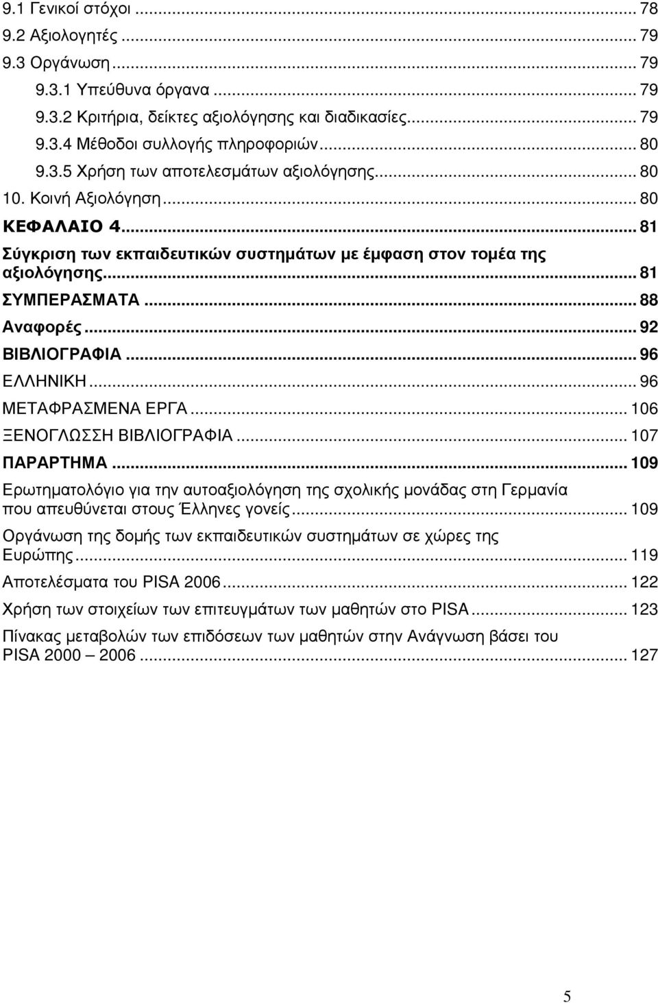 .. 96 ΜΕΤΑΦΡΑΣΜΕΝΑ ΕΡΓΑ... 106 ΞΕΝΟΓΛΩΣΣΗ ΒΙΒΛΙΟΓΡΑΦΙΑ... 107 ΠΑΡΑΡΤΗΜΑ... 109 Ερωτηµατολόγιο για την αυτοαξιολόγηση της σχολικής µονάδας στη Γερµανία που απευθύνεται στους Έλληνες γονείς.