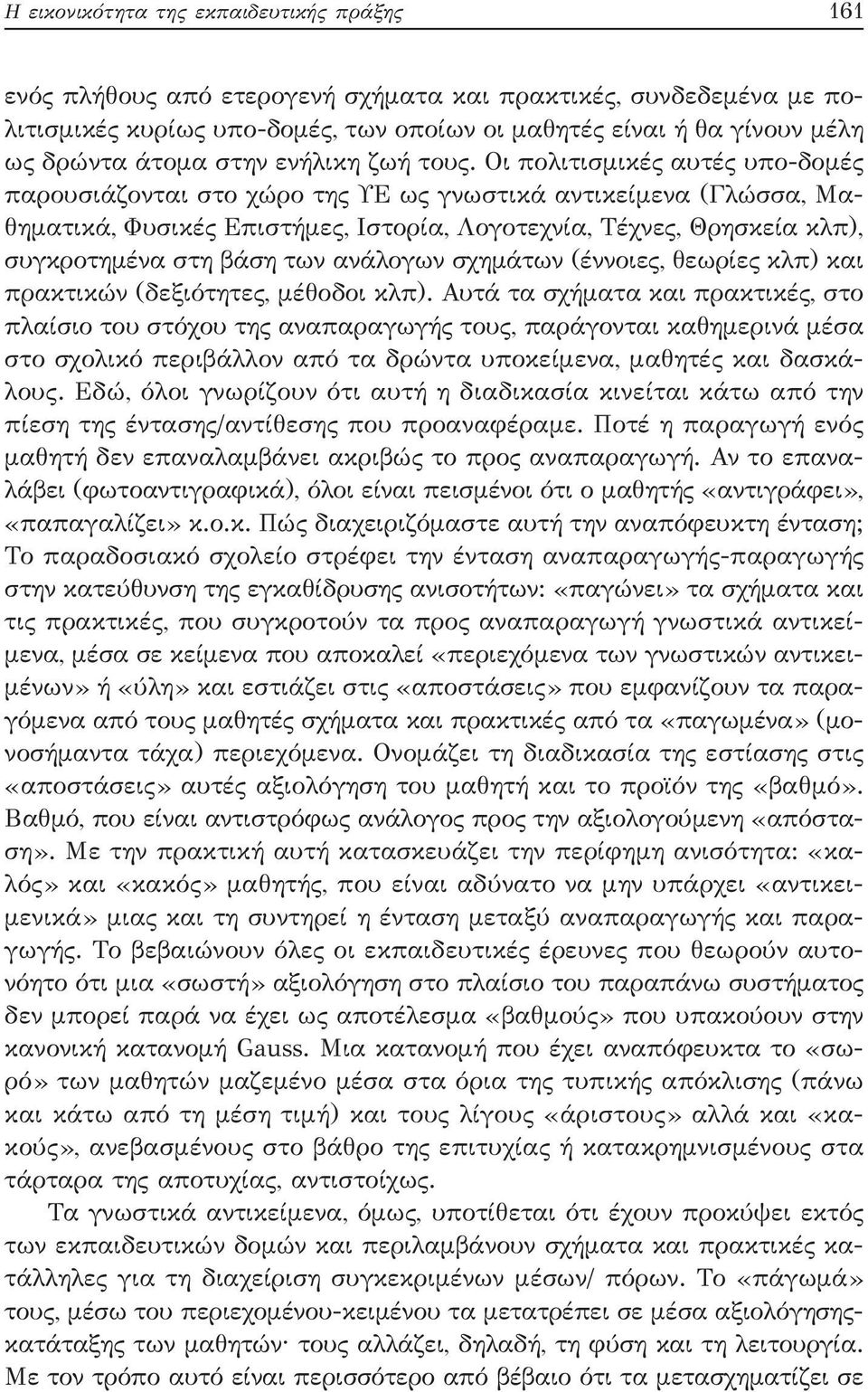 Οι πολιτισμικές αυτές υπο-δομές παρουσιάζονται στο χώρο της ΥΕ ως γνωστικά αντικείμενα (Γλώσσα, Μαθηματικά, Φυσικές Επιστήμες, Ιστορία, Λογοτεχνία, Τέχνες, Θρησκεία κλπ), συγκροτημένα στη βάση των