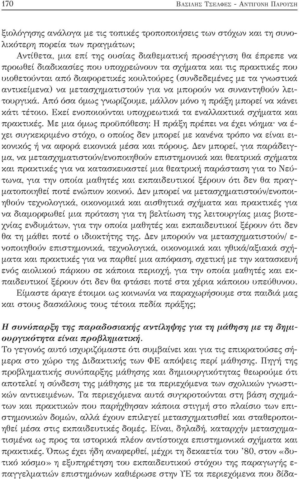 συναντηθούν λειτουργικά. Από όσα όμως γνωρίζουμε, μάλλον μόνο η πράξη μπορεί να κάνει κάτι τέτοιο. Εκεί ενοποιούνται υποχρεωτικά τα εναλλακτικά σχήματα και πρακτικές.