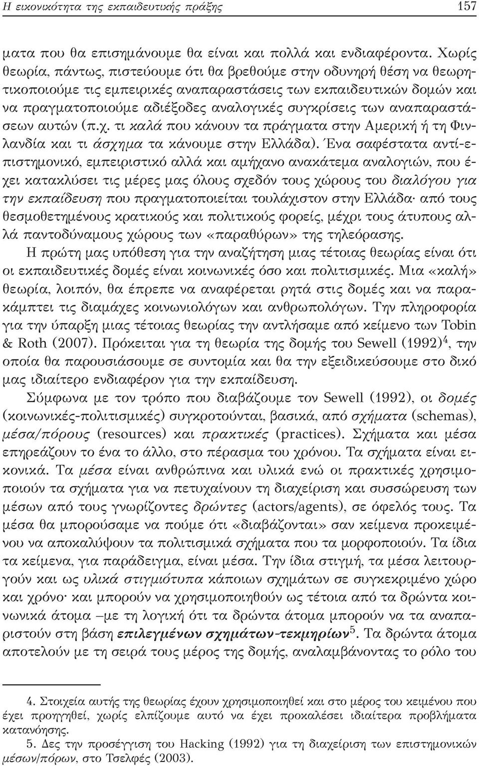 αναπαραστάσεων αυτών (π.χ. τι καλά που κάνουν τα πράγματα στην Αμερική ή τη Φινλανδία και τι άσχημα τα κάνουμε στην Ελλάδα).