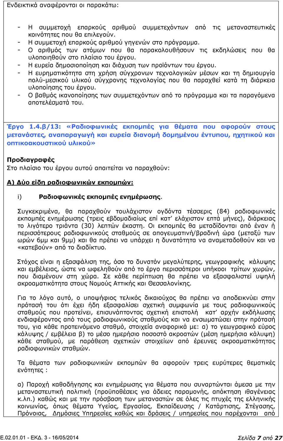 - Η ευρηματικότητα στη χρήση σύγχρονων τεχνολογικών μέσων και τη δημιουργία πολύ-μεσικού υλικού σύγχρονης τεχνολογίας που θα παραχθεί κατά τη διάρκεια υλοποίησης του έργου.