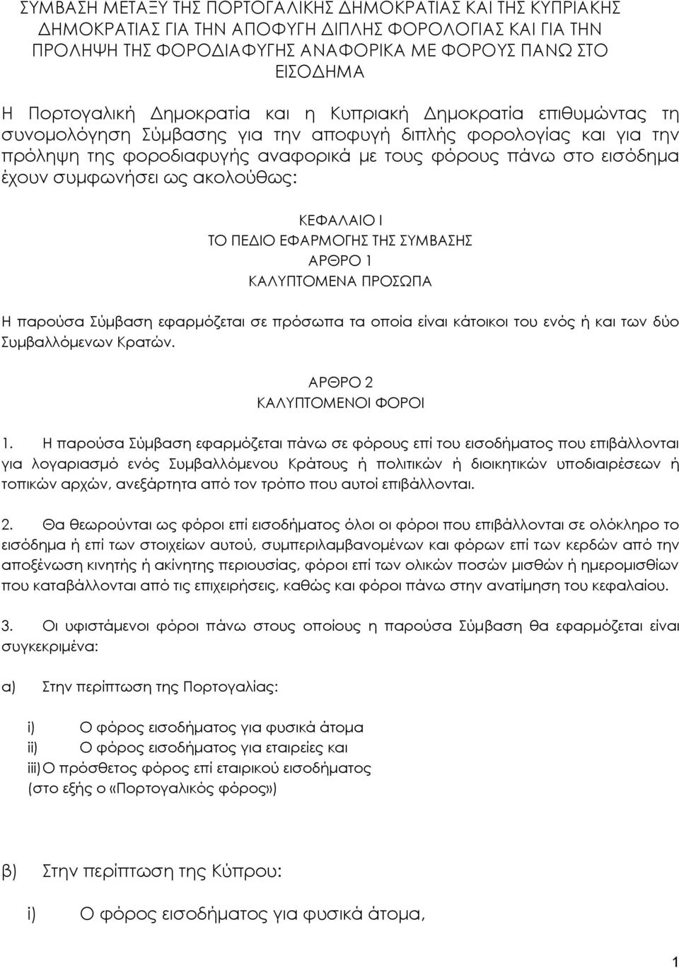 συμφωνήσει ως ακολούθως: ΚΕΦΑΛΑΙΟ Ι ΤΟ ΠΕΔΙΟ ΕΦΑΡΜΟΓΗΣ ΤΗΣ ΣΥΜΒΑΣΗΣ ΑΡΘΡΟ 1 ΚΑΛΥΠΤΟΜΕΝΑ ΠΡΟΣΩΠΑ Η παρούσα Σύμβαση εφαρμόζεται σε πρόσωπα τα οποία είναι κάτοικοι του ενός ή και των δύο Συμβαλλόμενων