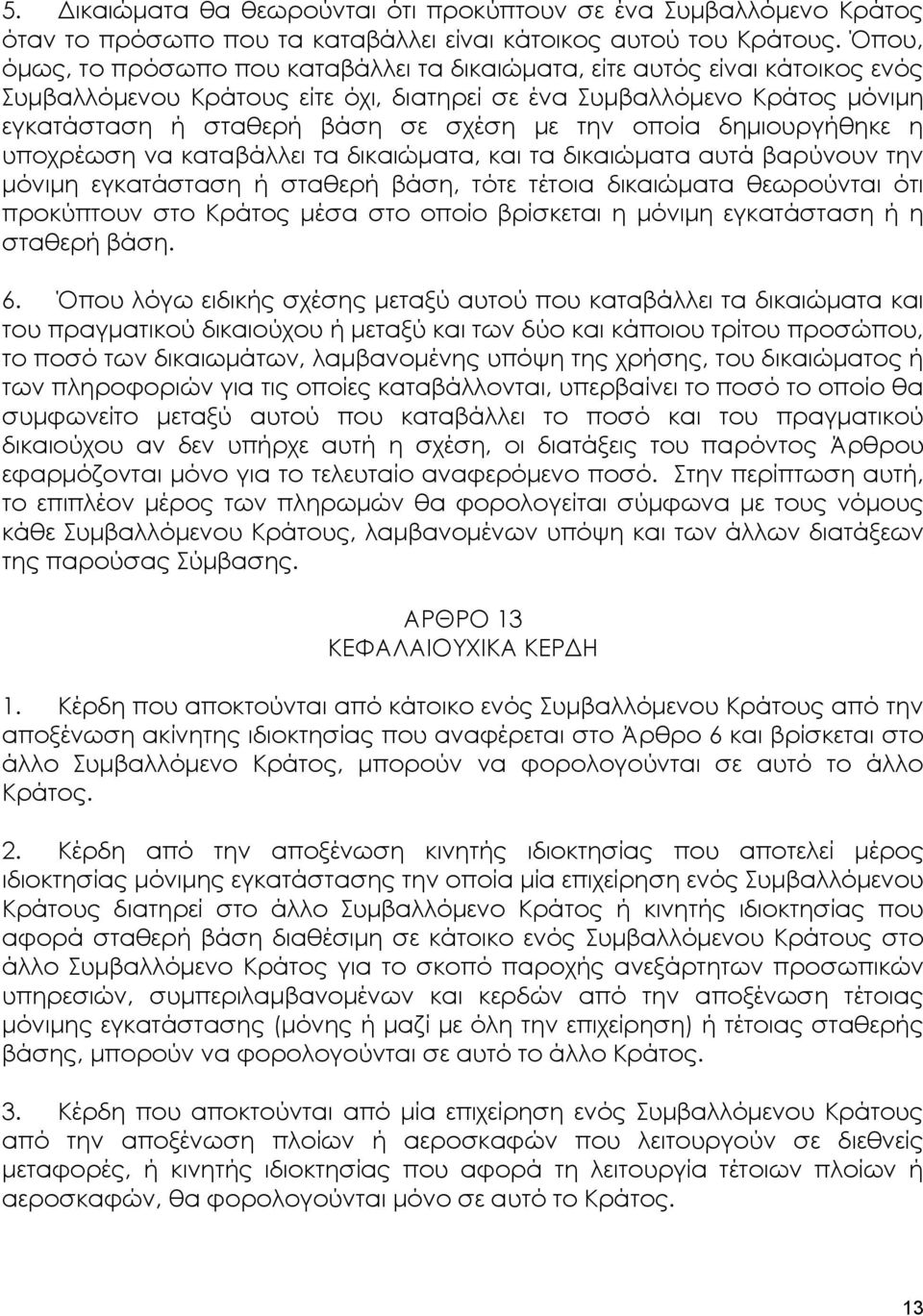 την οποία δημιουργήθηκε η υποχρέωση να καταβάλλει τα δικαιώματα, και τα δικαιώματα αυτά βαρύνουν την μόνιμη εγκατάσταση ή σταθερή βάση, τότε τέτοια δικαιώματα θεωρούνται ότι προκύπτουν στο Κράτος