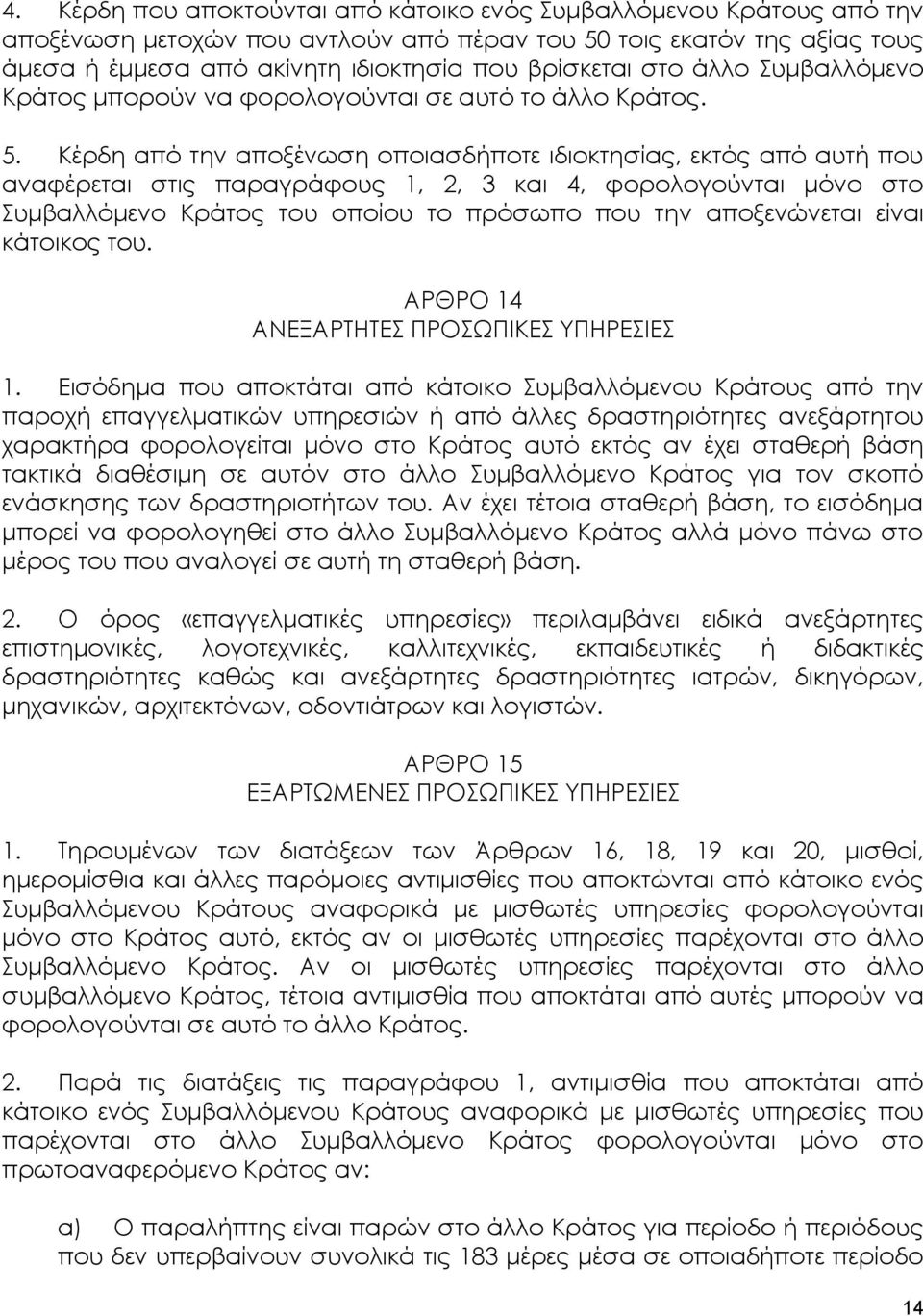 Κέρδη από την αποξένωση οποιασδήποτε ιδιοκτησίας, εκτός από αυτή που αναφέρεται στις παραγράφους 1, 2, 3 και 4, φορολογούνται μόνο στο Συμβαλλόμενο Κράτος του οποίου το πρόσωπο που την αποξενώνεται