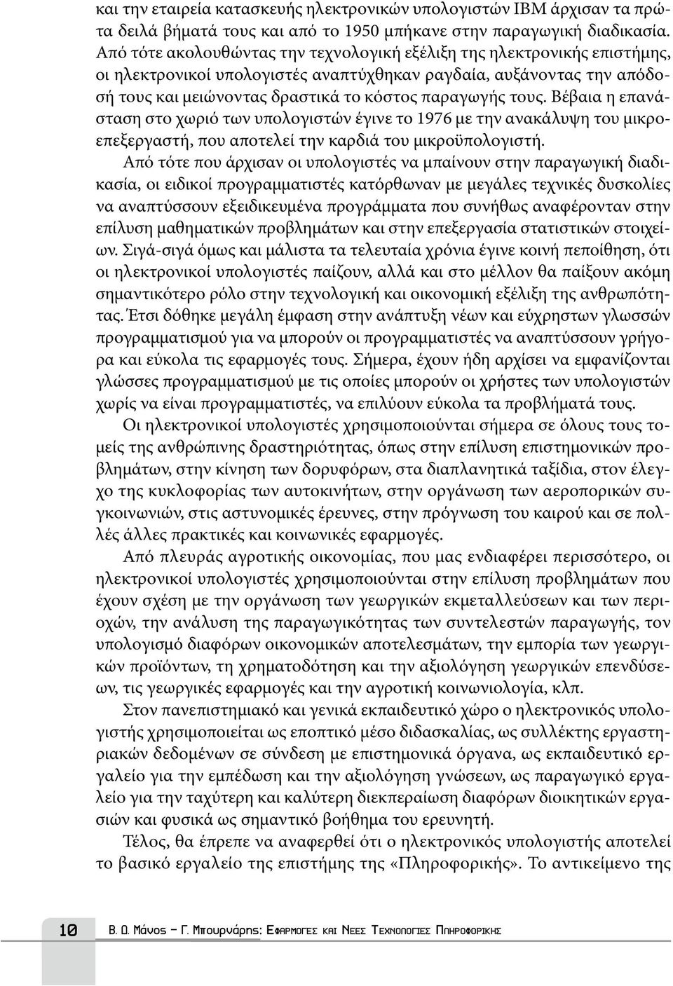 τους. Βέβαια η επανάσταση στο χωριό των υπολογιστών έγινε το 1976 με την ανακάλυψη του μικροεπεξεργαστή, που αποτελεί την καρδιά του μικροϋπολογιστή.