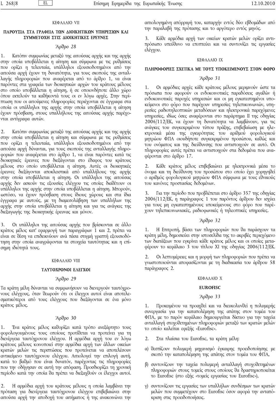 δυνατότητα, για τους σκοπούς της ανταλλαγής πληροφοριών που αναφέρεται από το άρθρο 1, να είναι παρόντες στα γραφεία των διοικητικών αρχών του κράτους μέλους στο οποίο υποβάλλεται η αίτηση, ή σε