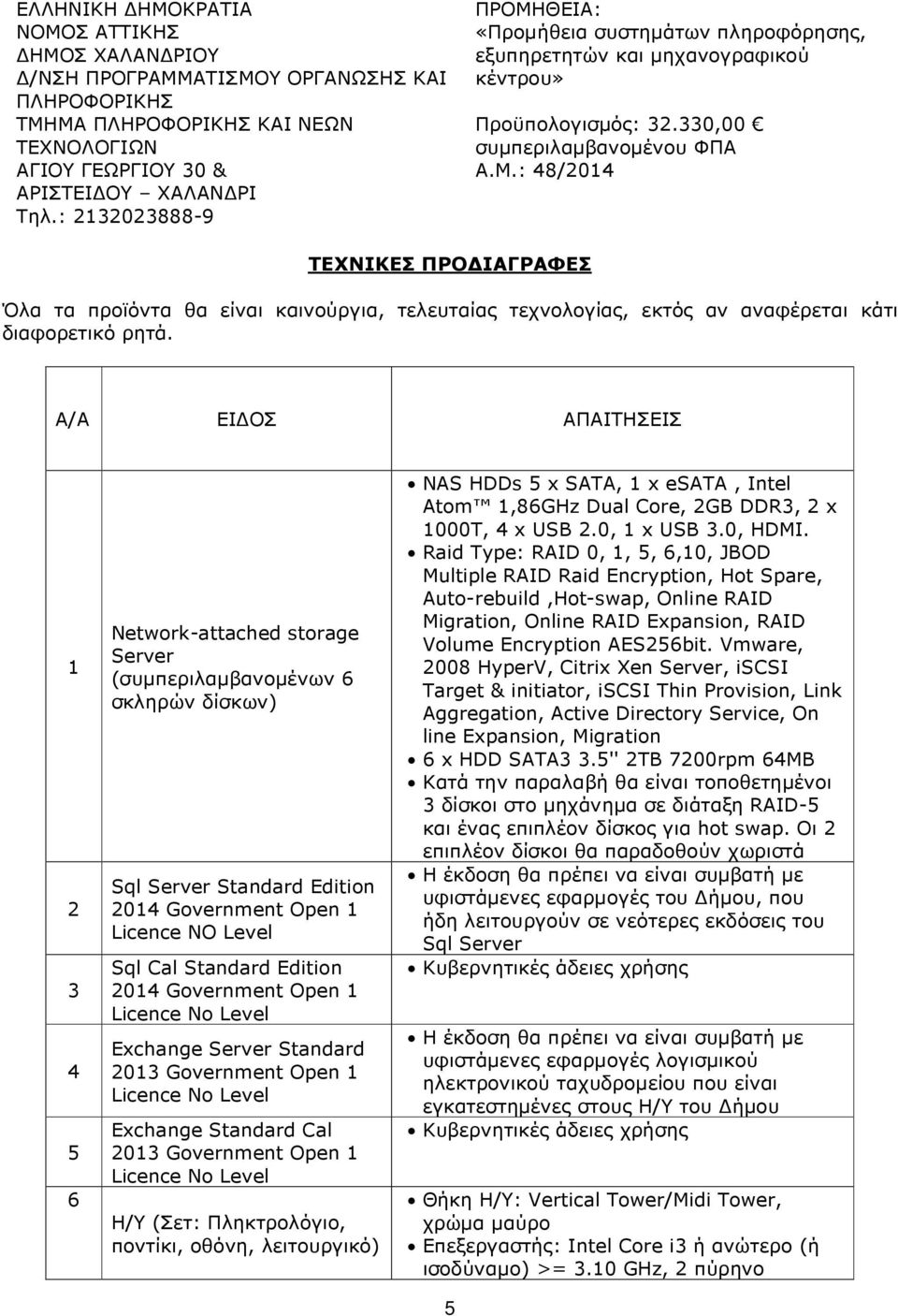 Α/Α ΕΙ ΟΣ ΑΠΑΙΤΗΣΕΙΣ 1 2 4 5 6 Network-attached storage Server (συµπεριλαµβανοµένων 6 σκληρών δίσκων) Sql Server Standard Edition 2014 Government Open 1 Licence NO Level Sql Cal Standard Edition 2014