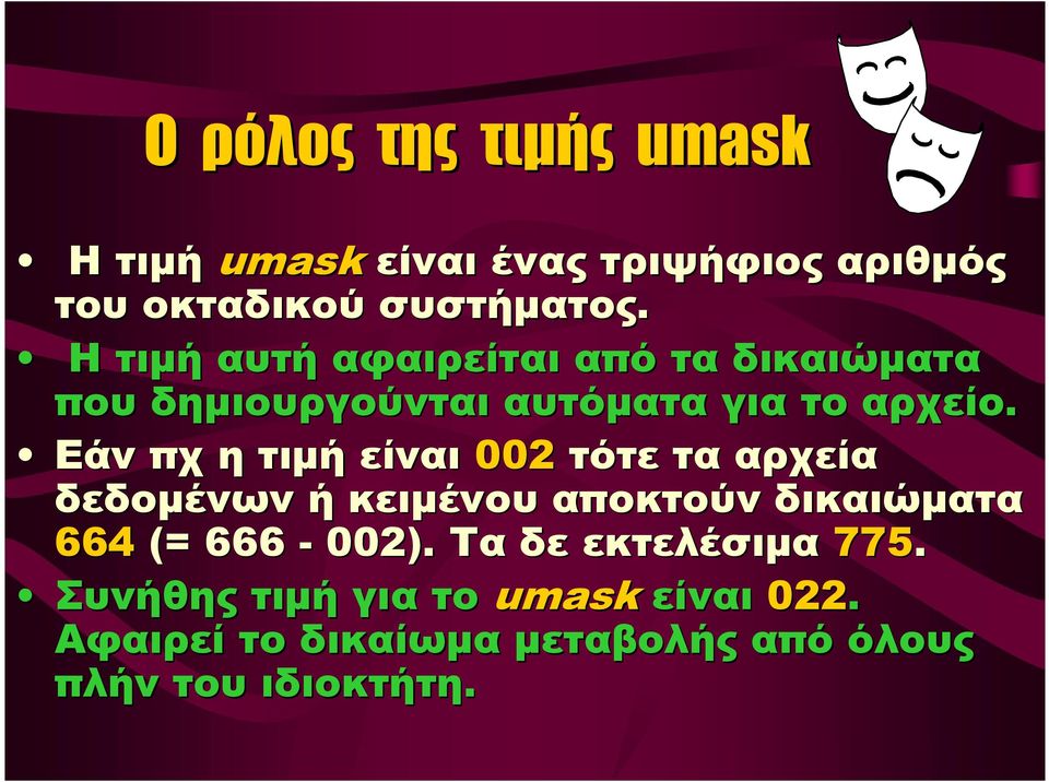 Εάν πχ η τιμή είναι 002 τότε τα αρχεία δεδομένων ή κειμένου αποκτούν δικαιώματα 664 (= 666-002).