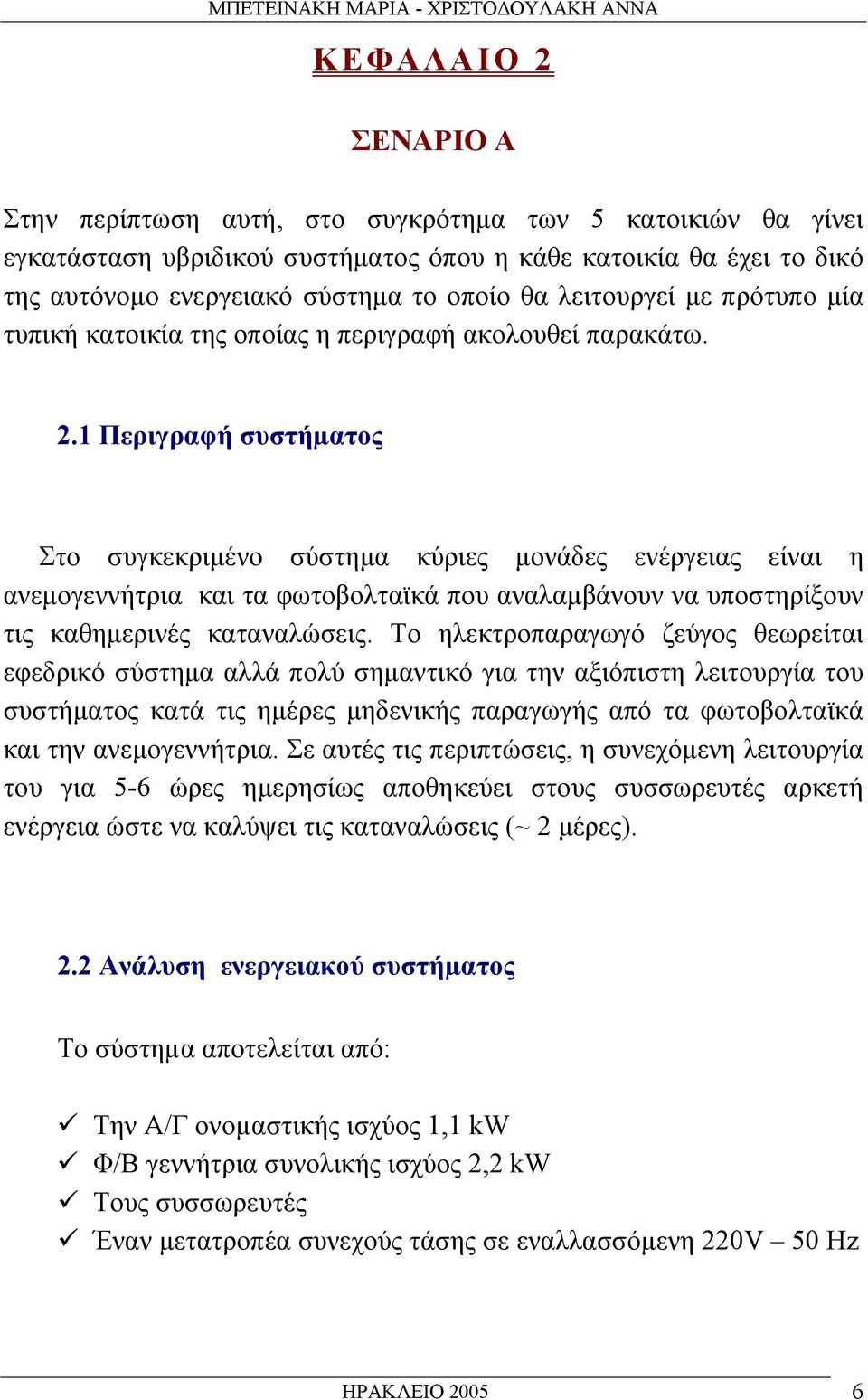 1 Περιγραφή συστήµατος Στο συγκεκριµένο σύστηµα κύριες µονάδες ενέργειας είναι η ανεµογεννήτρια και τα φωτοβολταϊκά που αναλαµβάνουν να υποστηρίξουν τις καθηµερινές καταναλώσεις.