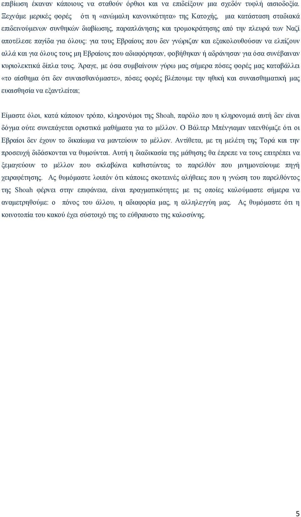 όλους: για τους Εβραίους που δεν γνώριζαν και εξακολουθούσαν να ελπίζουν αλλά και για όλους τους μη Εβραίους που αδιαφόρησαν, φοβήθηκαν ή αδράνησαν για όσα συνέβαιναν κυριολεκτικά δίπλα τους.