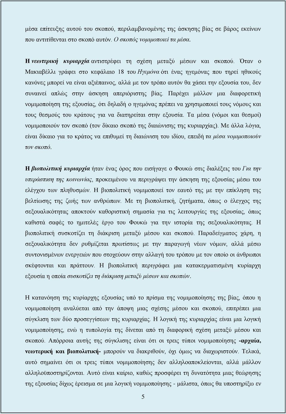 Όταν ο Μακιαβέλλι γράφει στο κεφάλαιο 18 του Ηγεμόνα ότι ένας ηγεμόνας που τηρεί ηθικούς κανόνες μπορεί να είναι αξιέπαινος, αλλά με τον τρόπο αυτόν θα χάσει την εξουσία του, δεν συναινεί απλώς στην