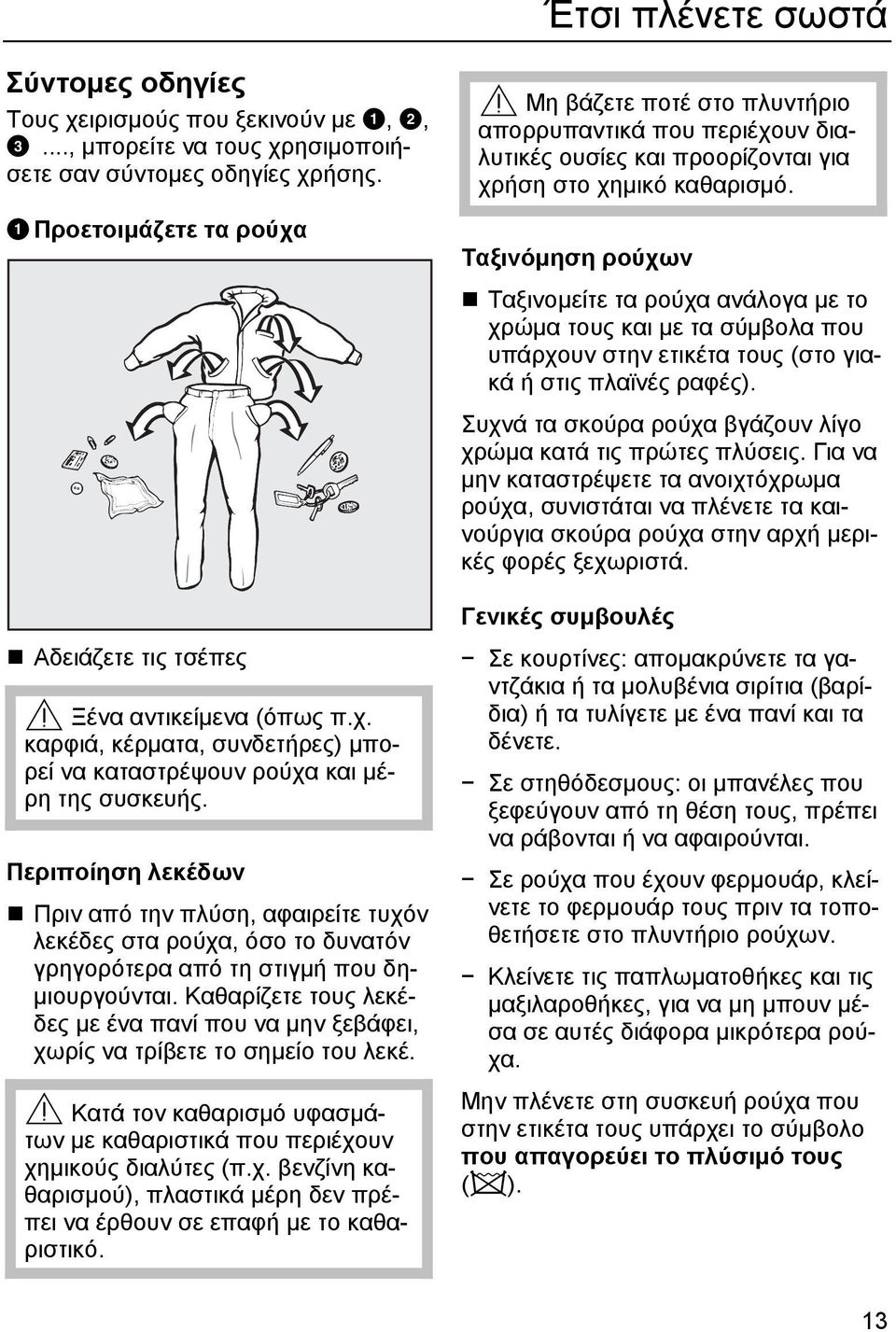 Περιποίηση λεκέδων Πριν από την πλύση, αφαιρείτε τυχόν λεκέδες στα ρούχα, όσο το δυνατόν γρηγορότερα από τη στιγµή που δη- µιουργούνται.