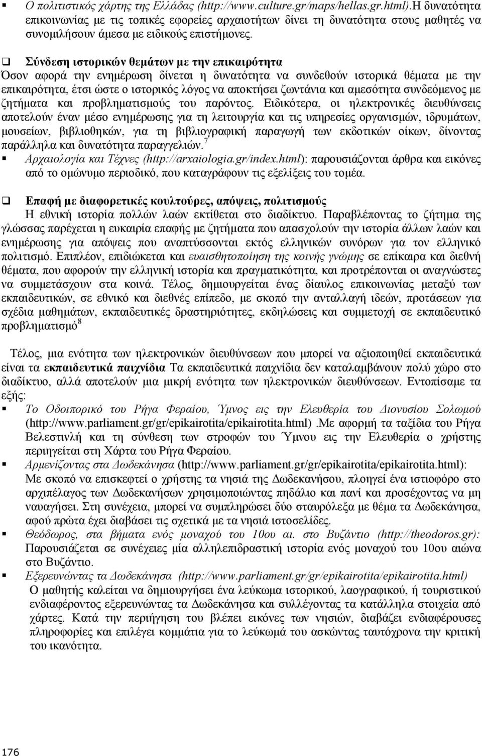 Σύνδεση ιστορικών θεµάτων µε την επικαιρότητα Όσον αφορά την ενηµέρωση δίνεται η δυνατότητα να συνδεθούν ιστορικά θέµατα µε την επικαιρότητα, έτσι ώστε ο ιστορικός λόγος να αποκτήσει ζωντάνια και