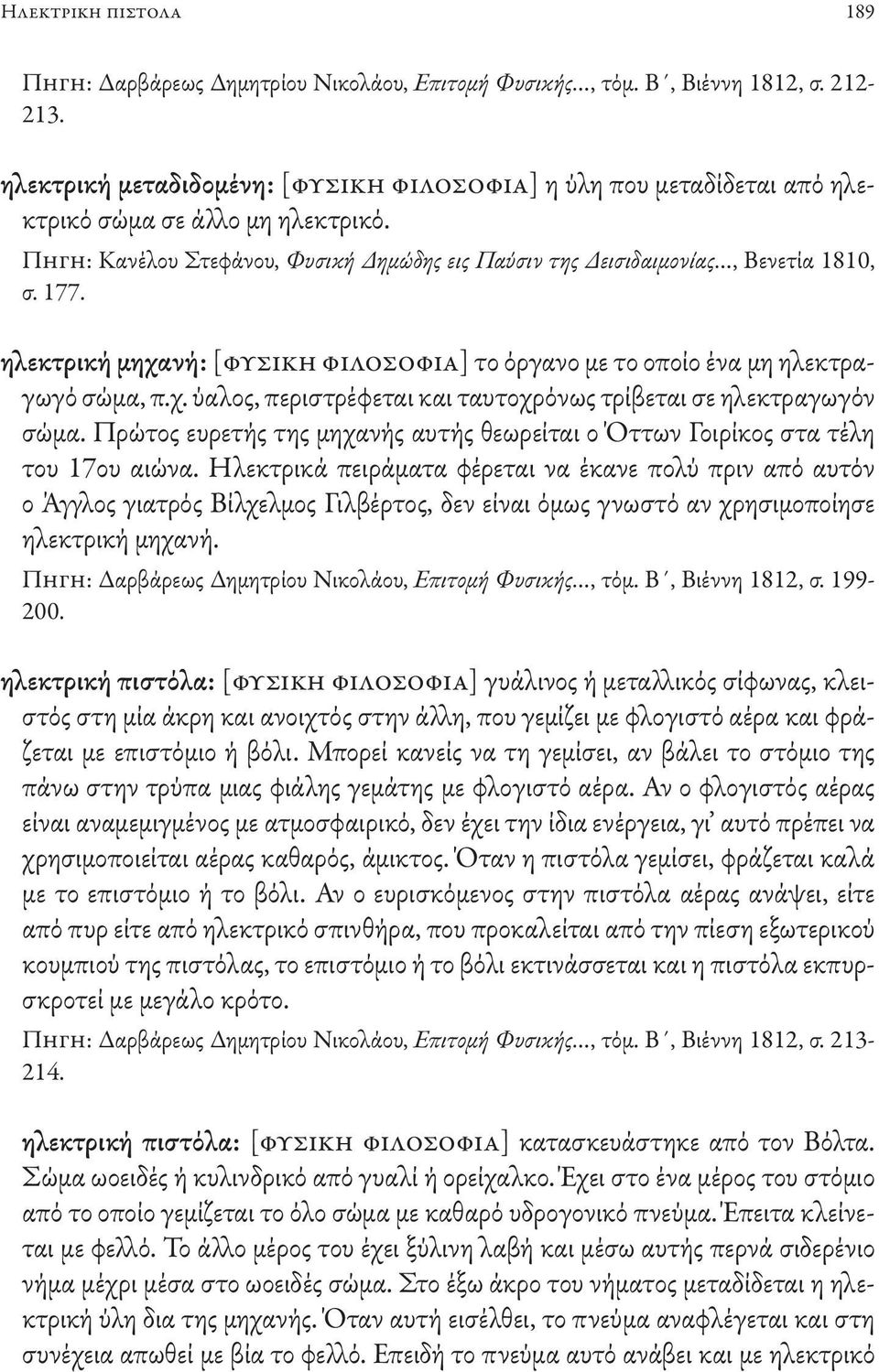 ηλεκτρική μηχανή: [φυσική φιλοσοφία] το όργανο με το οποίο ένα μη ηλεκτραγωγό σώμα, π.χ. ύαλος, περιστρέφεται και ταυτοχρόνως τρίβεται σε ηλεκτραγωγόν σώμα.