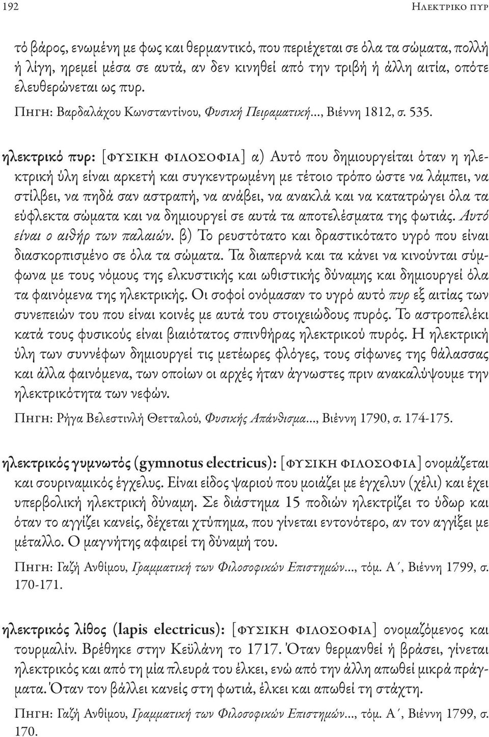 ηλεκτρικό πυρ: [φυσική φιλοσοφία] α) Αυτό που δημιουργείται όταν η ηλεκτρική ύλη είναι αρκετή και συγκεντρωμένη με τέτοιο τρόπο ώστε να λάμπει, να στίλβει, να πηδά σαν αστραπή, να ανάβει, να ανακλά